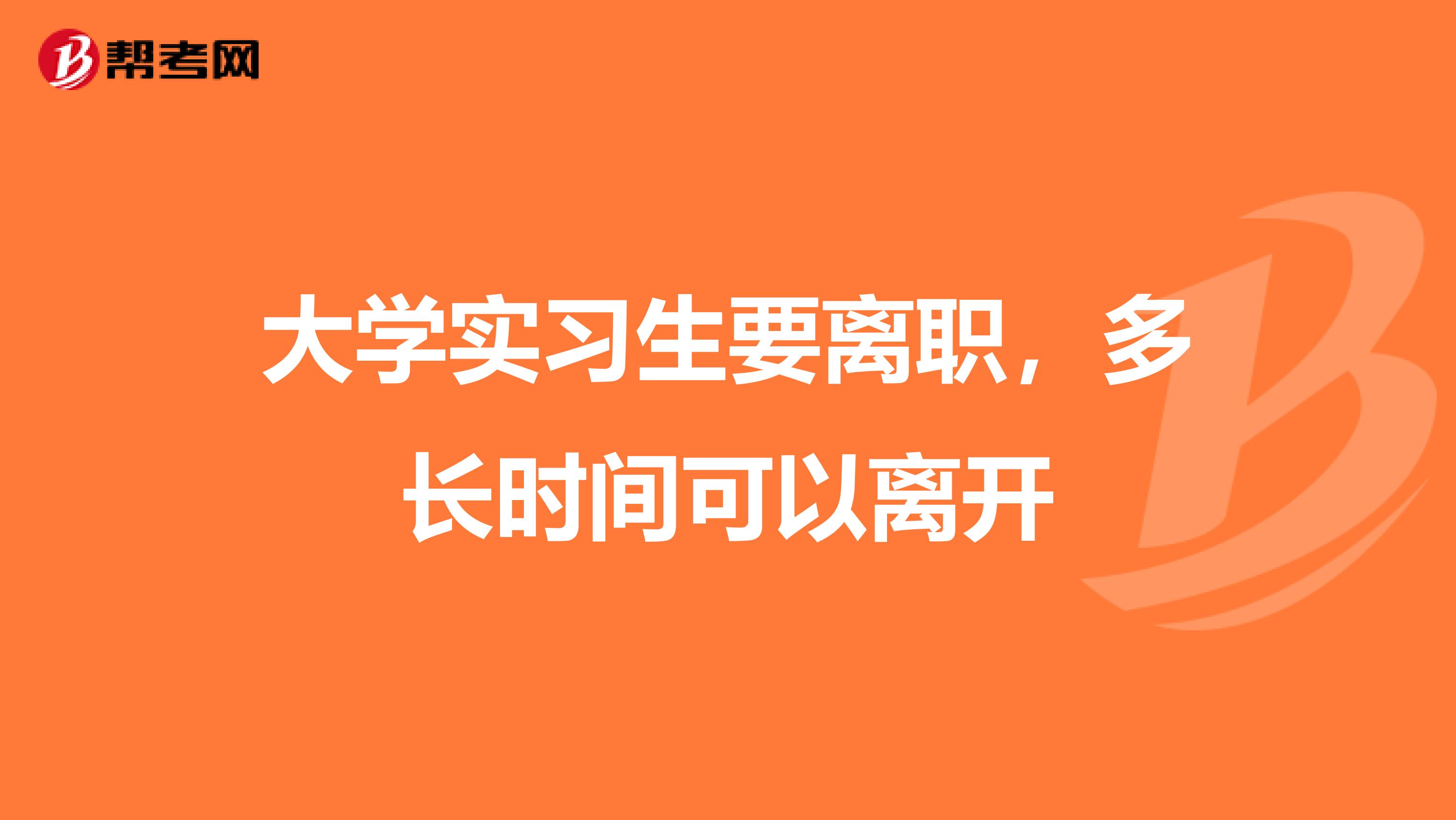 大学实习生要离职，多长时间可以离开