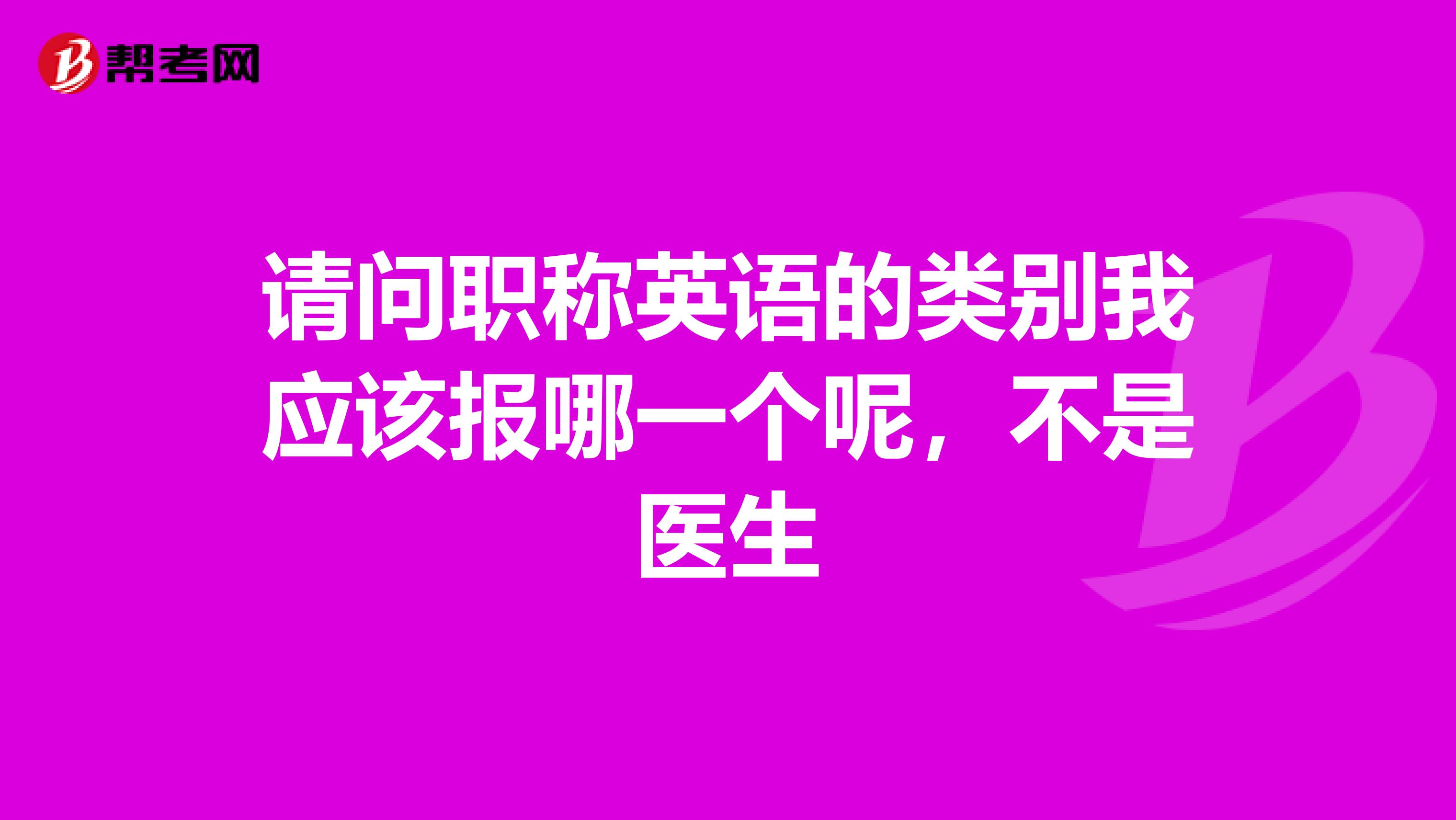 请问职称英语的类别我应该报哪一个呢,不是医生