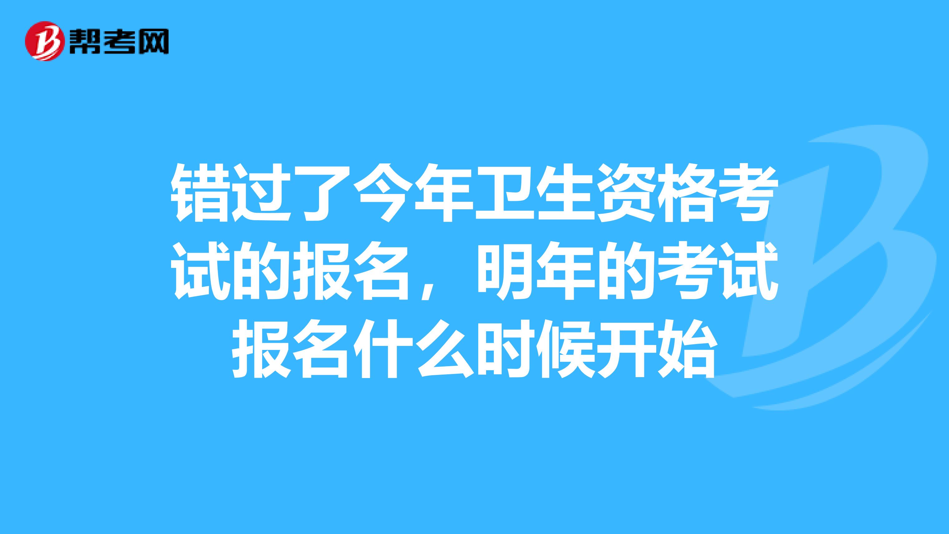 错过了今年卫生资格考试的报名，明年的考试报名什么时候开始