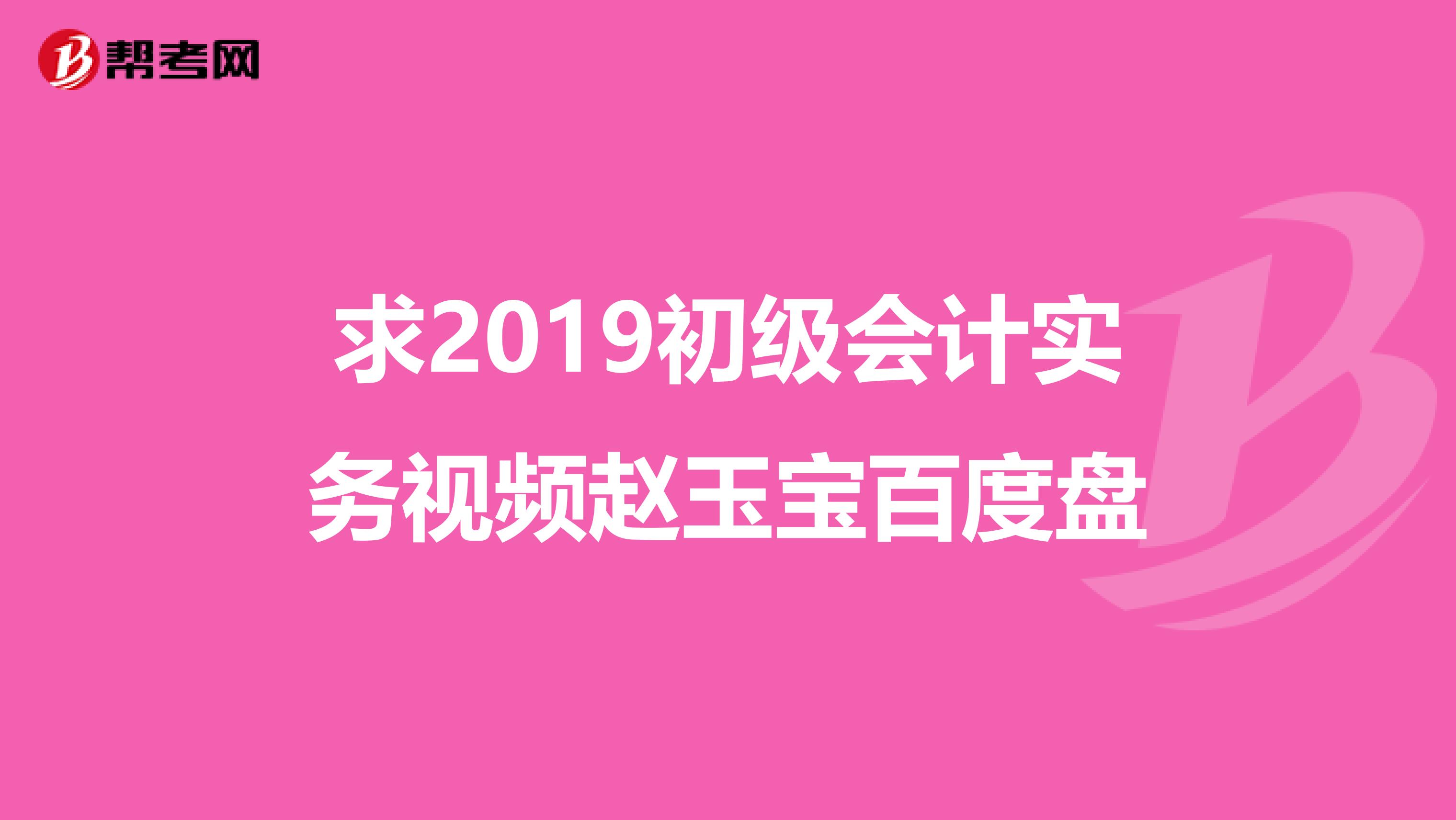 求2019初級(jí)會(huì)計(jì)實(shí)務(wù)視頻趙玉寶百度盤