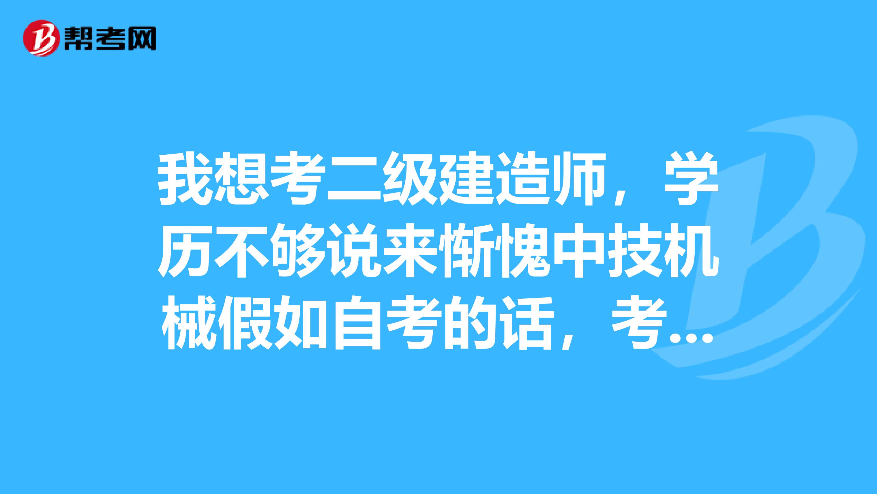 我想考二級建造師，學歷不夠說來慚愧中技機械假如自考的話，考哪個專業(yè)符合二建報考要求
