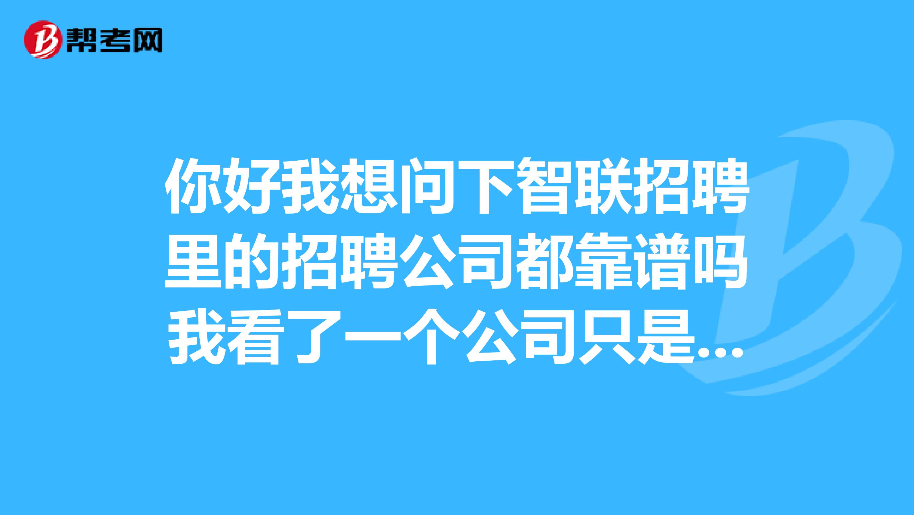 你好我想问下智联招聘里的招聘公司都靠谱吗我看了一个公司只是实习生的薪水就有4000多这靠谱吗