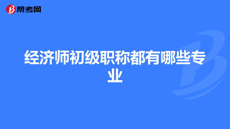 经济师初级职称都有哪些专业