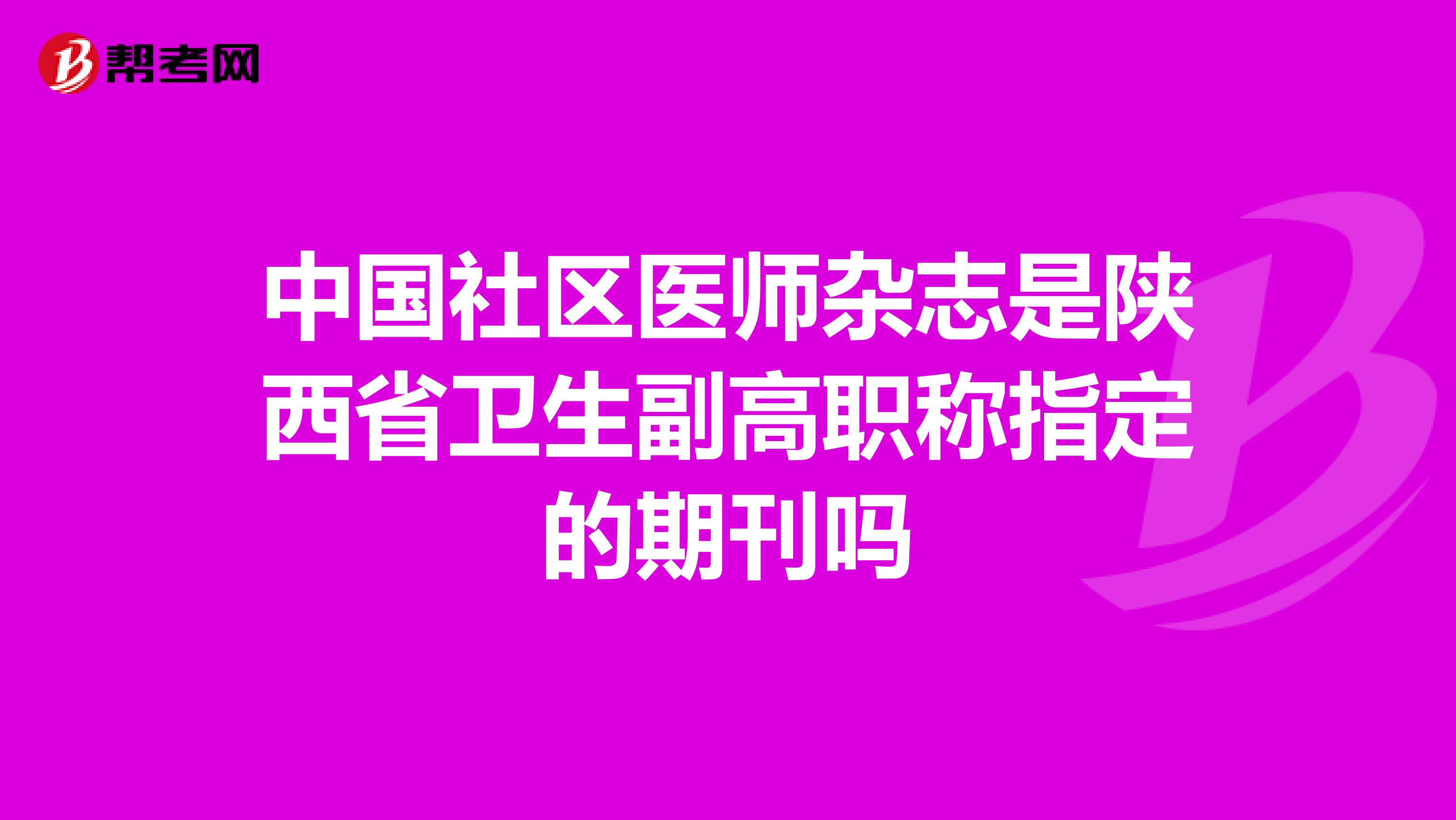 中国社区医师杂志是陕西省卫生副高职称指定的期刊吗