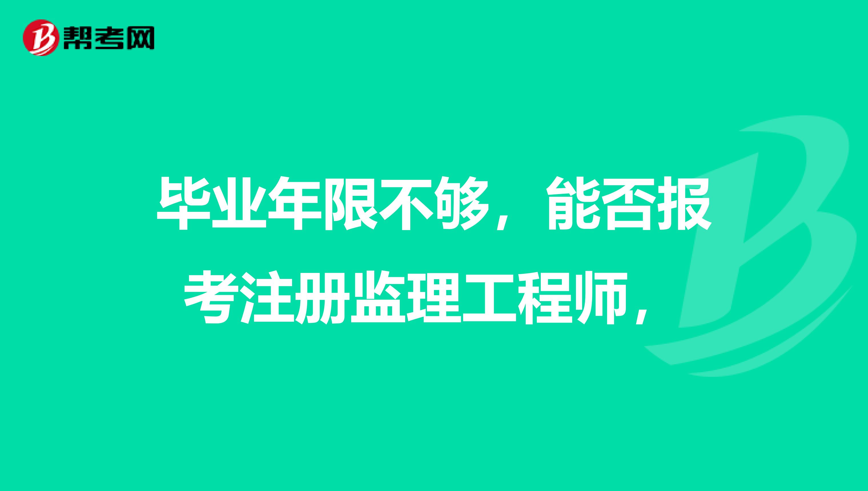 畢業(yè)年限不夠，能否報考注冊監(jiān)理工程師，