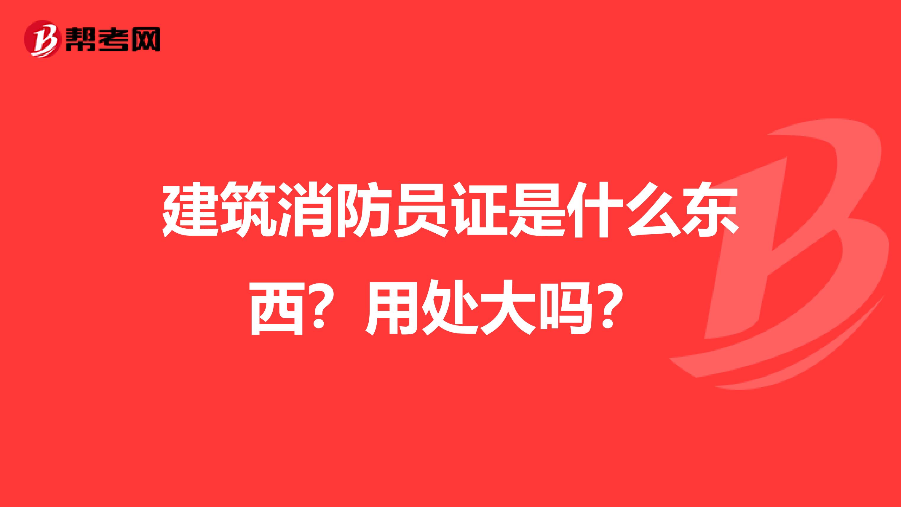建筑消防员证是什么东西？用处大吗？