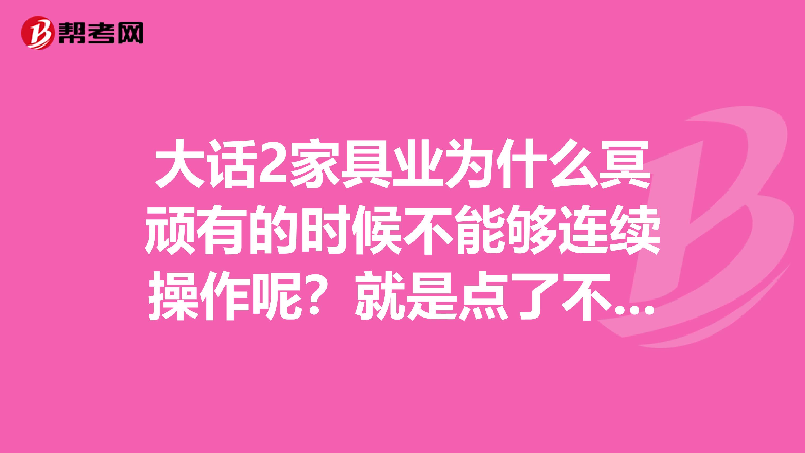 大话2家具业为什么冥顽有的时候不能够连续操作呢？就是点了不会有个序号出来跟单次操作一样