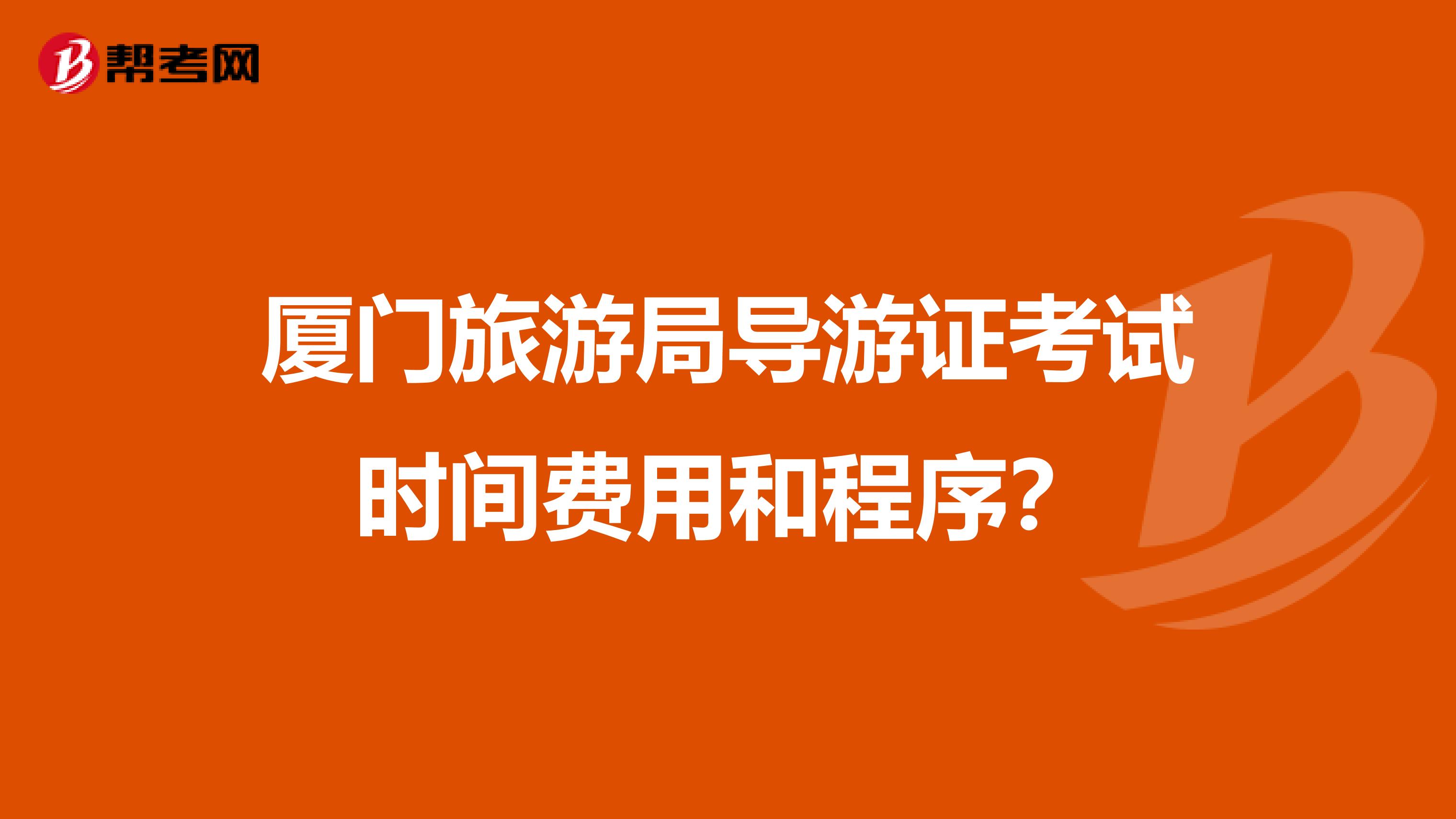 厦门旅游局导游证考试时间费用和程序？