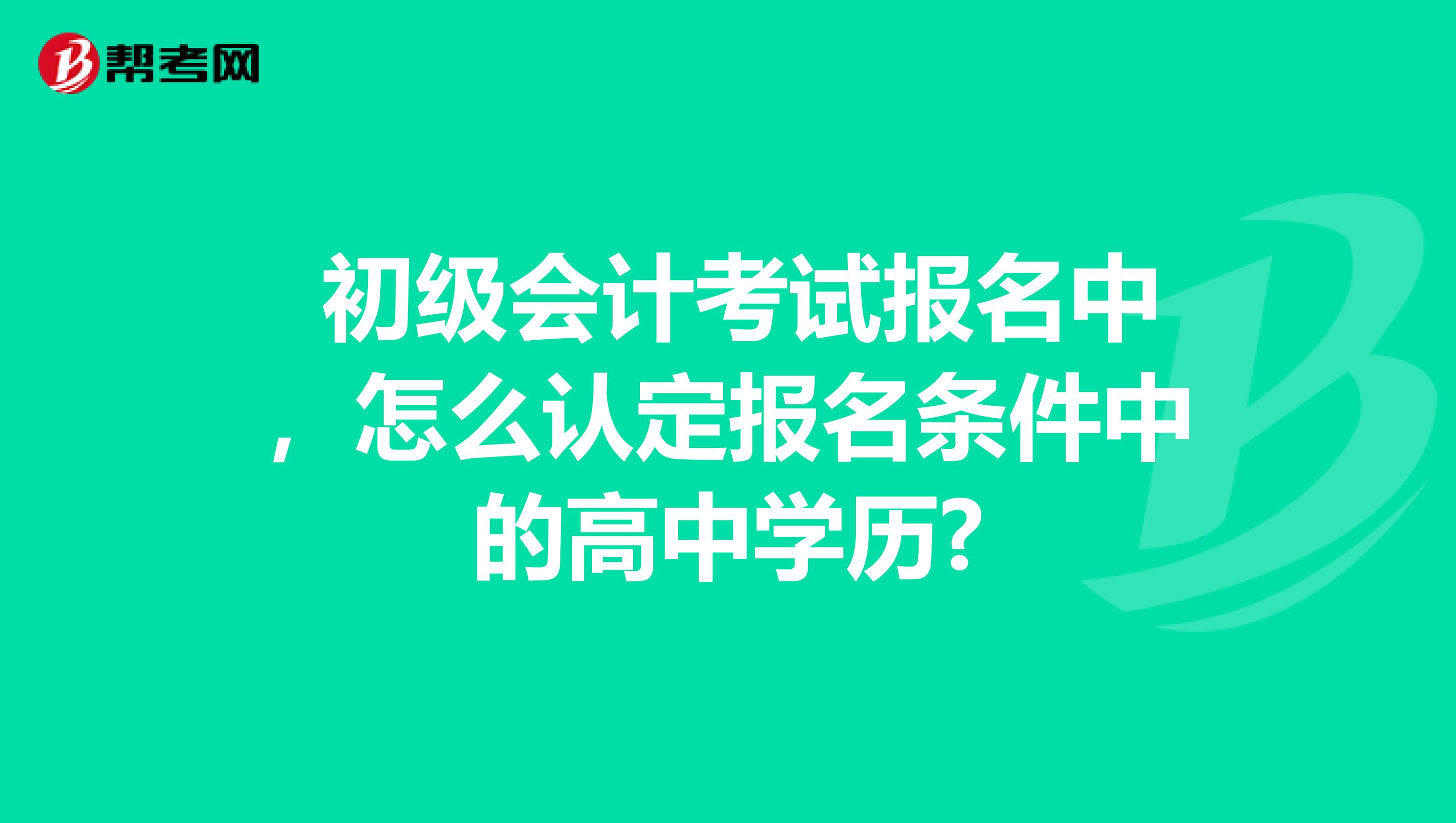 初级会计考试报名中,怎么认定报名条件中的高中学历?