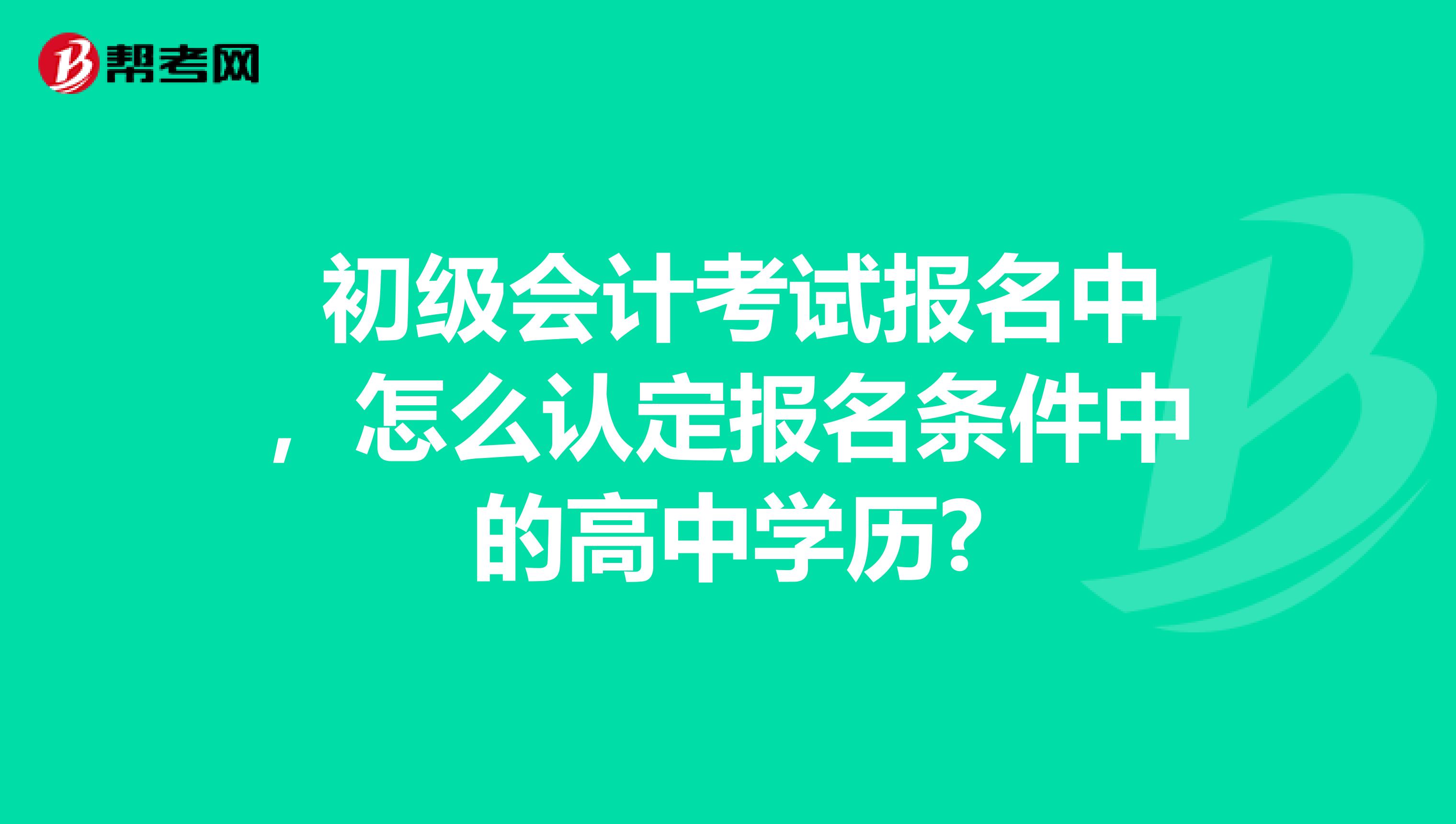  初级会计考试报名中，怎么认定报名条件中的高中学历?