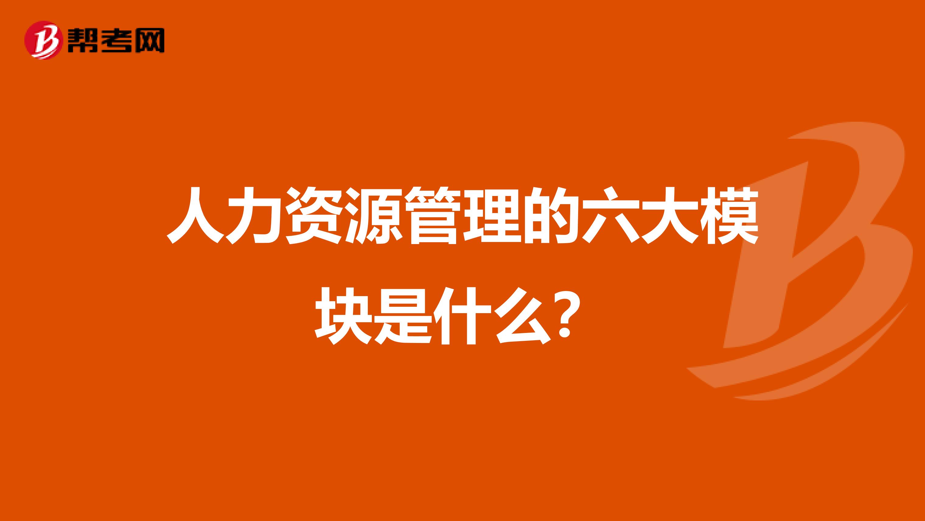 人力资源管理的六大模块是什么？