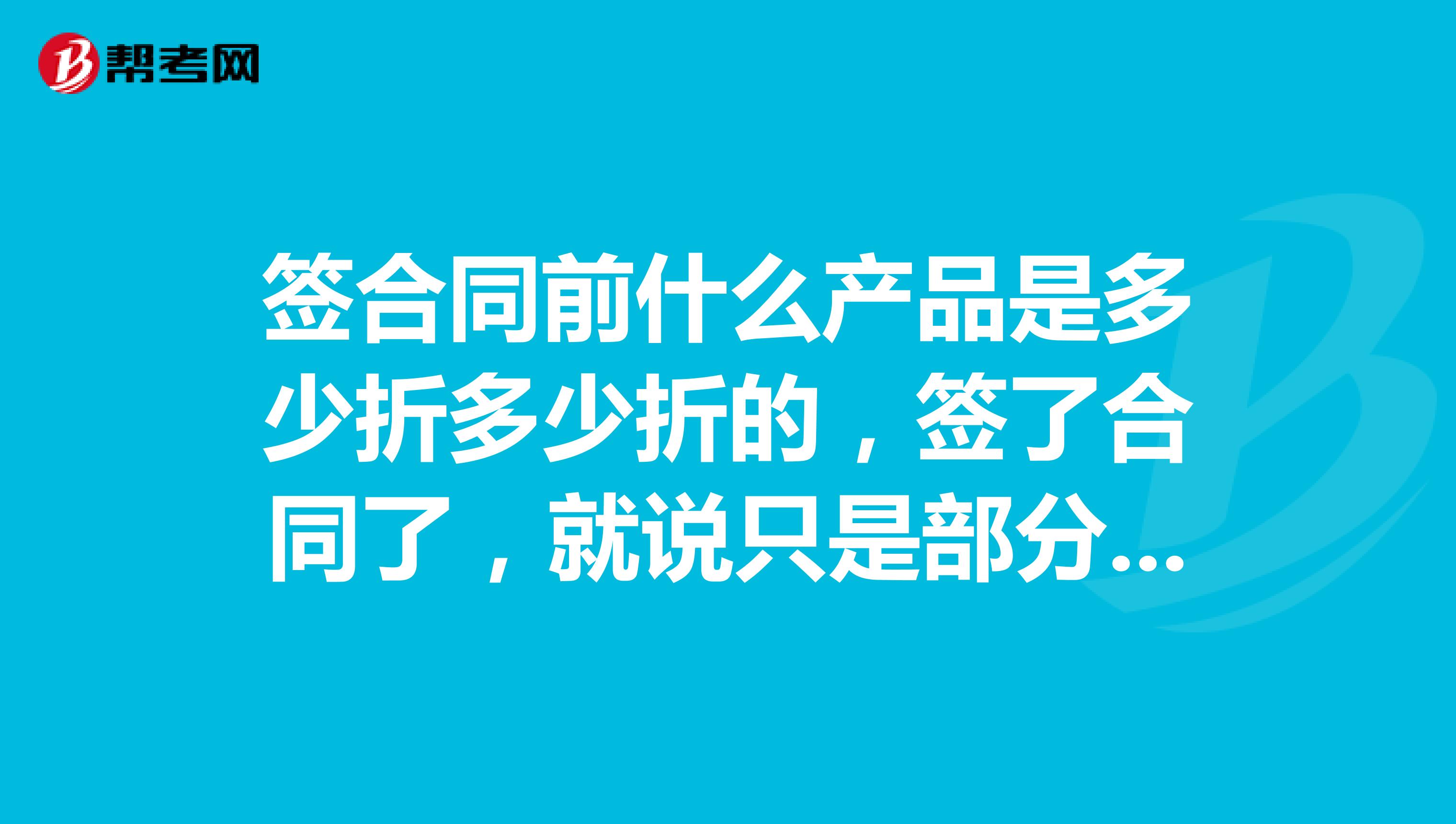 簽合同前什么產品是多少折多少折的，簽了合同了，就說只是部分是這個折扣，