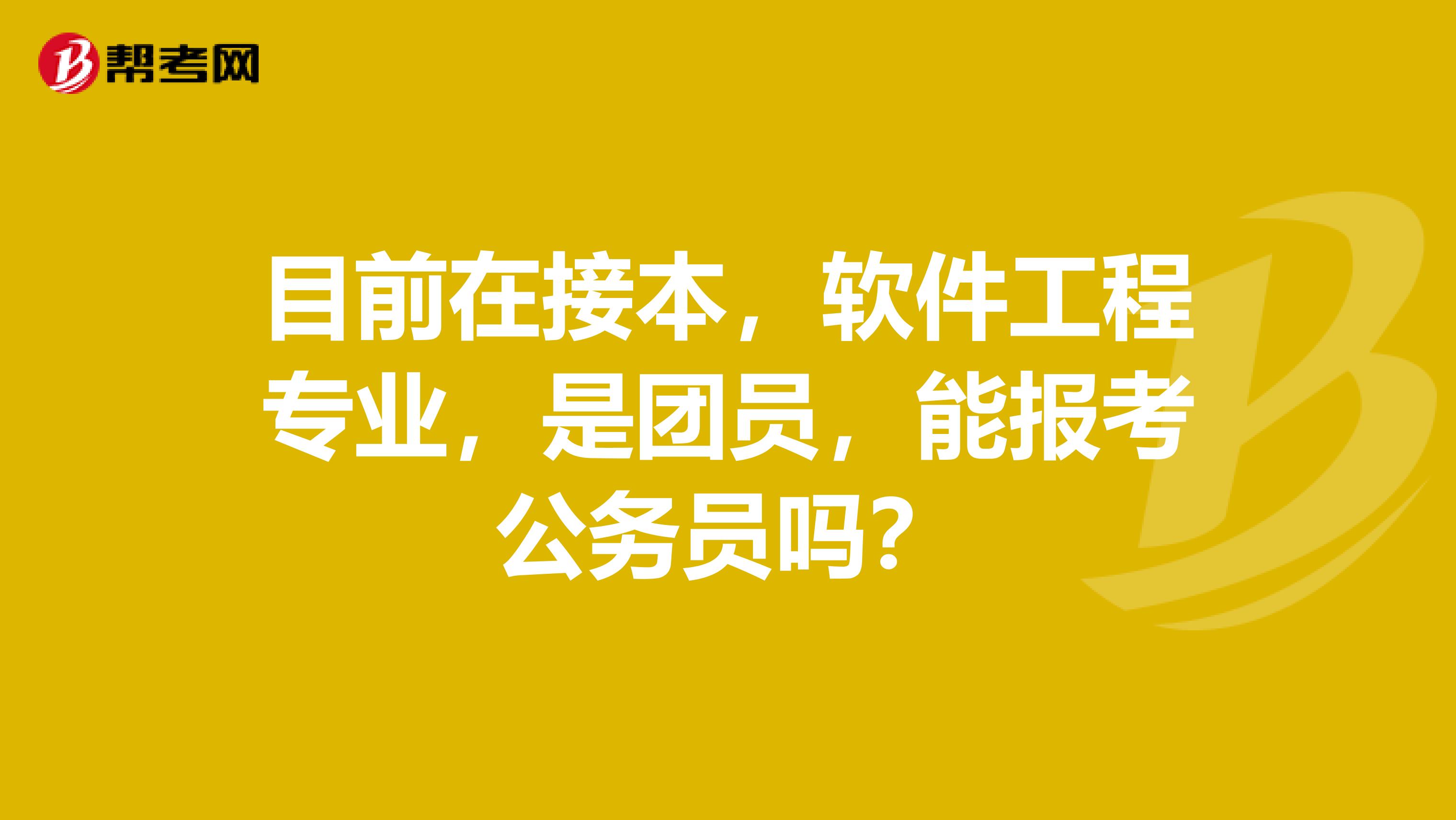 目前在接本，软件工程专业，是团员，能报考公务员吗？