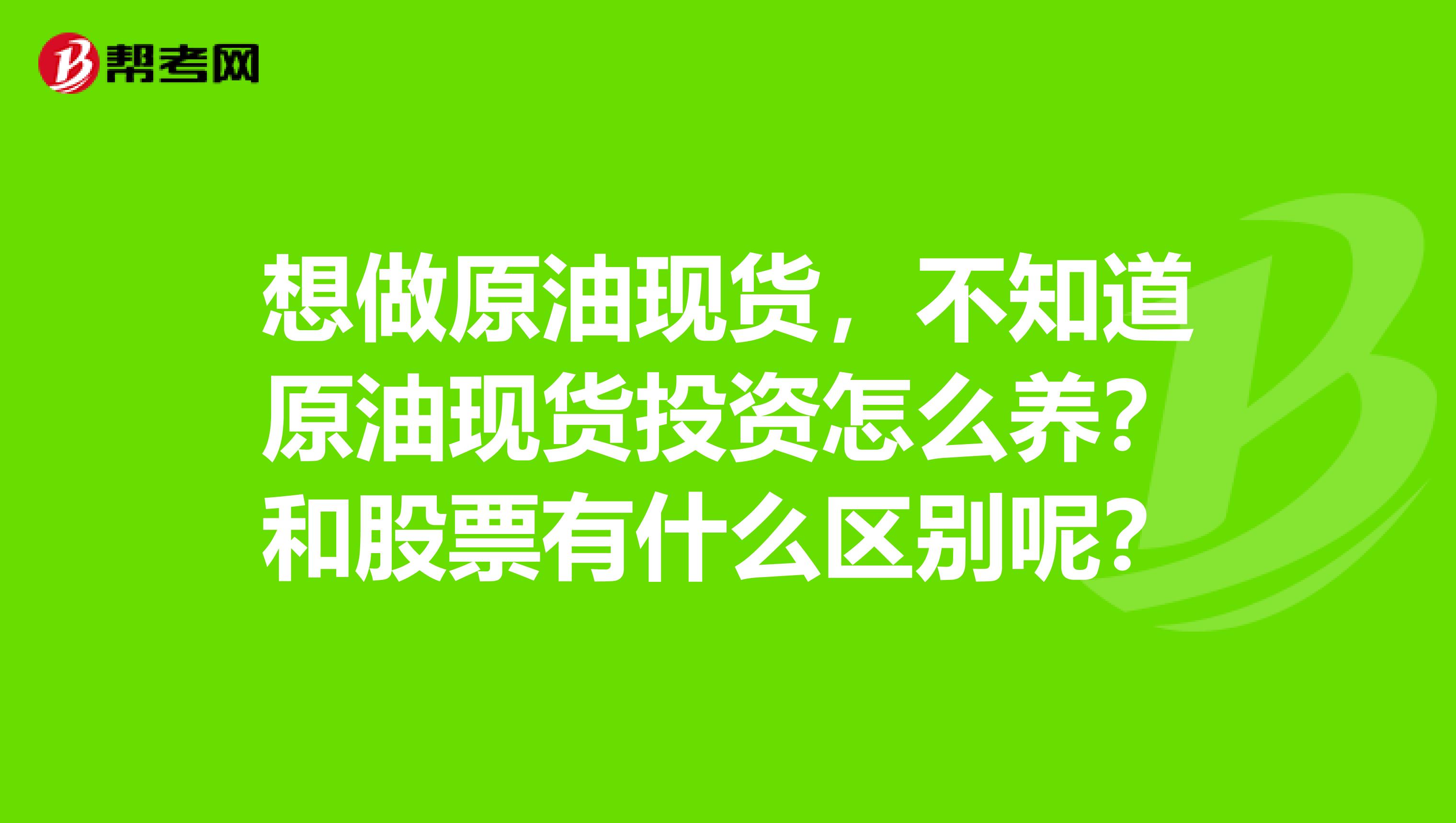 想做原油现货，不知道原油现货投资怎么养？和股票有什么区别呢？