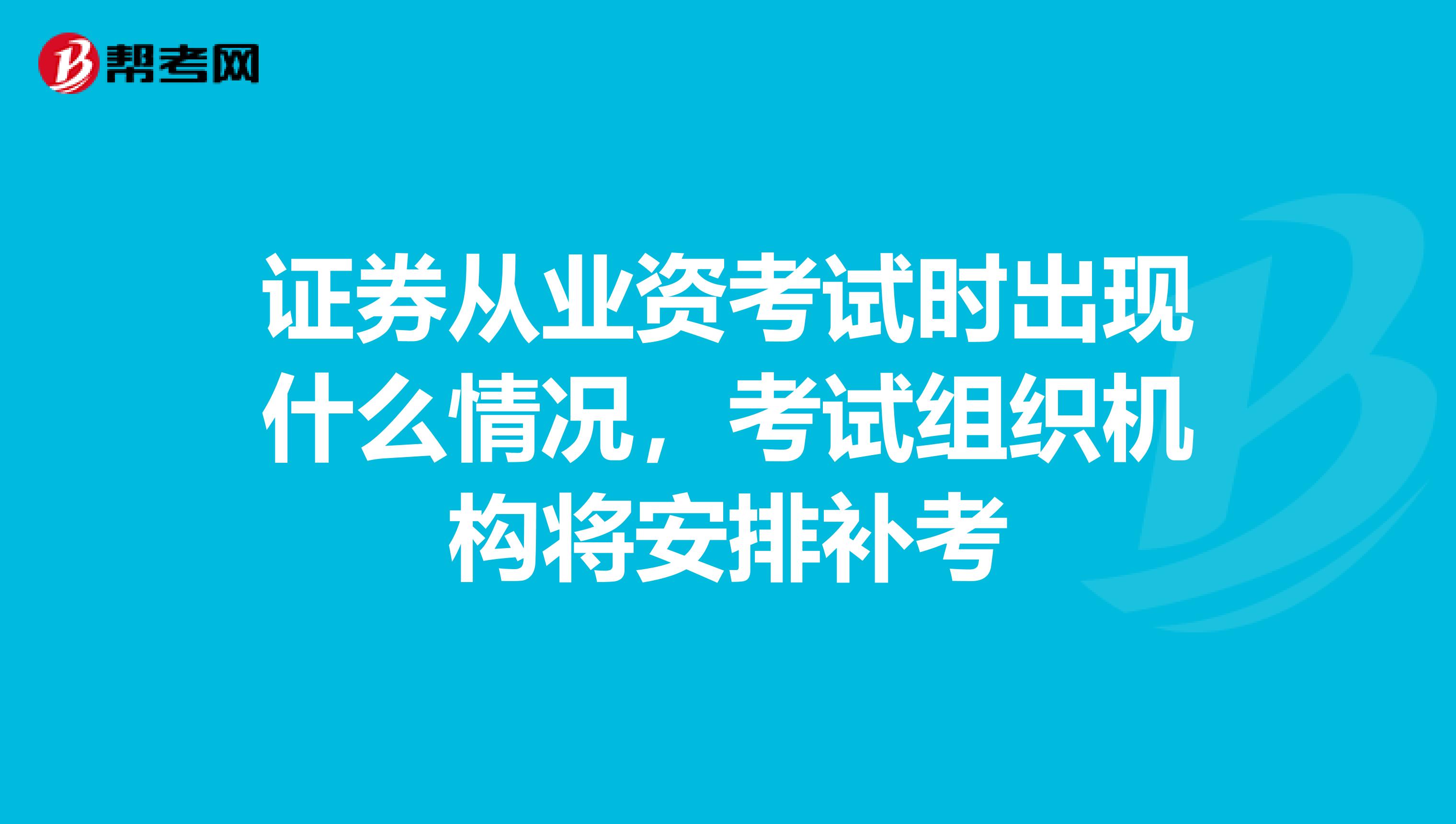证券从业资考试时出现什么情况,考试组织机构将安排补考