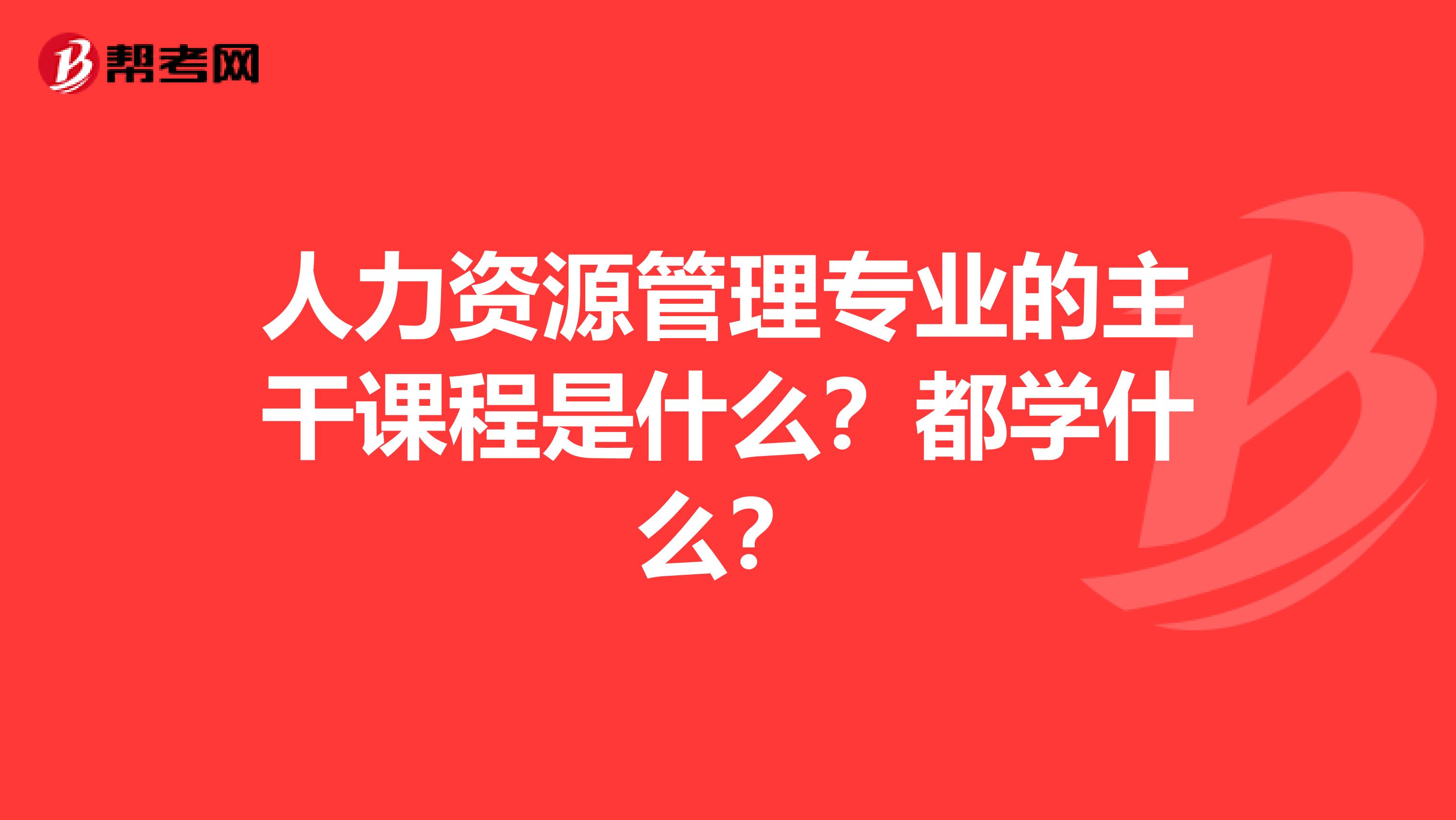 人力資源管理專業(yè)的主干課程是什么？都學(xué)什么？