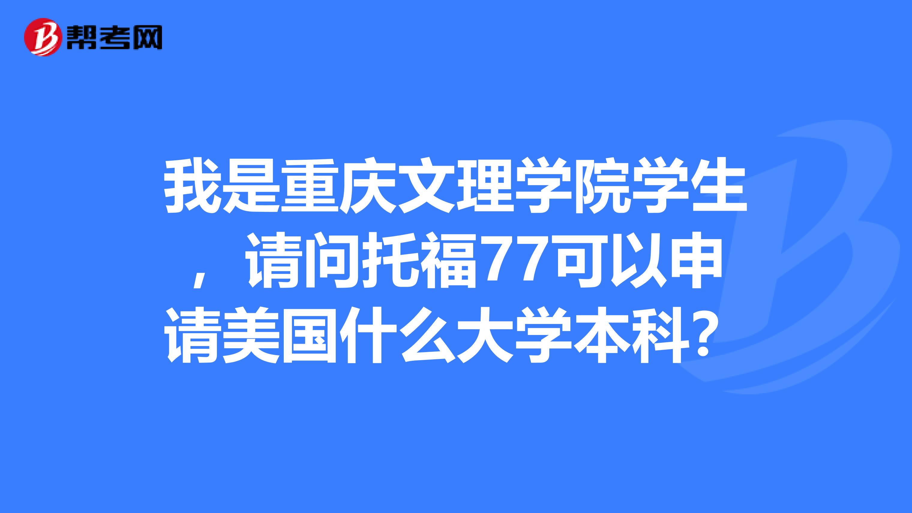 我是重慶文理學院學生，請問托福77可以申請美國什么大學本科？