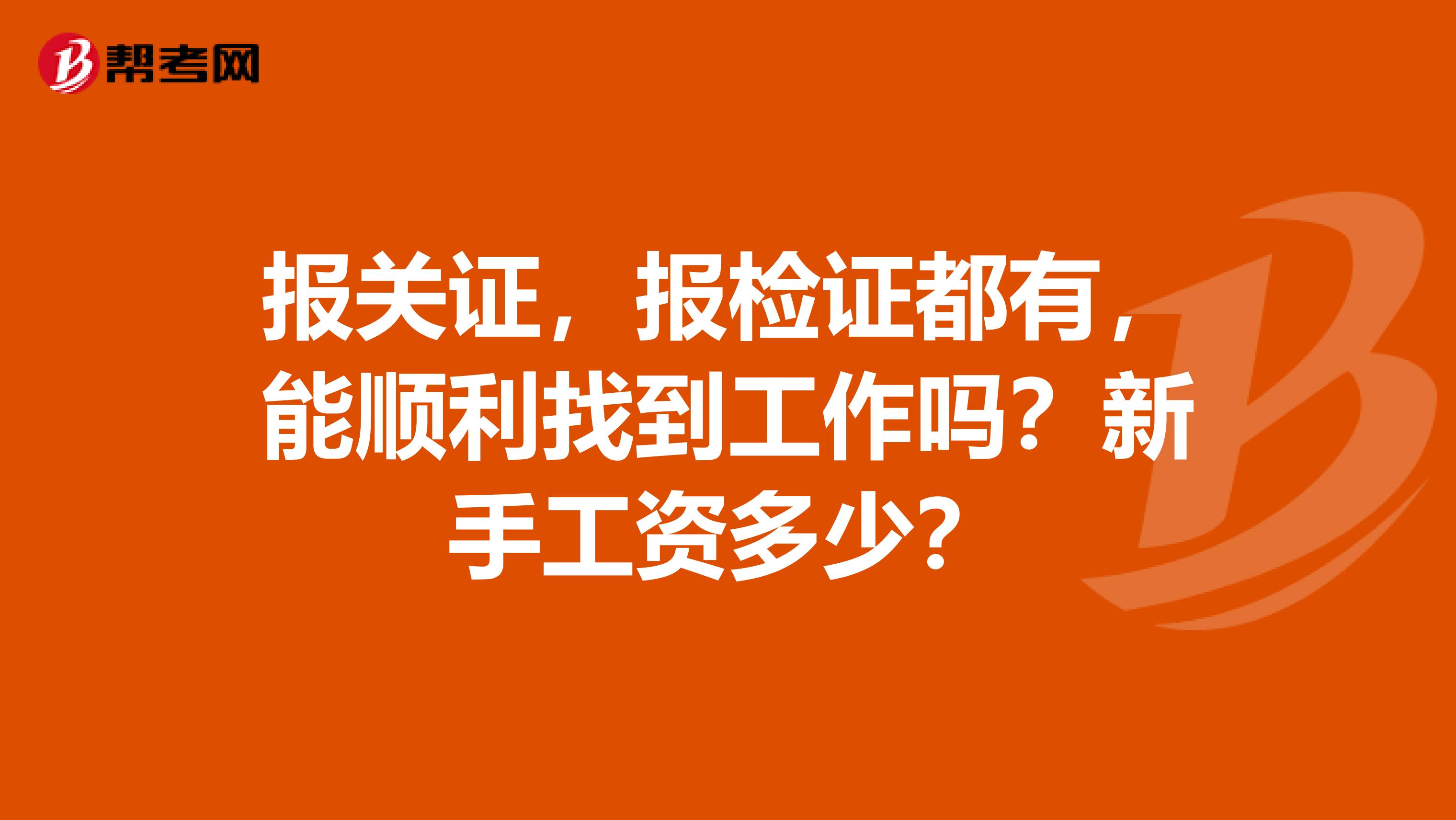 报关证，报检证都有，能顺利找到工作吗？新手工资多少？