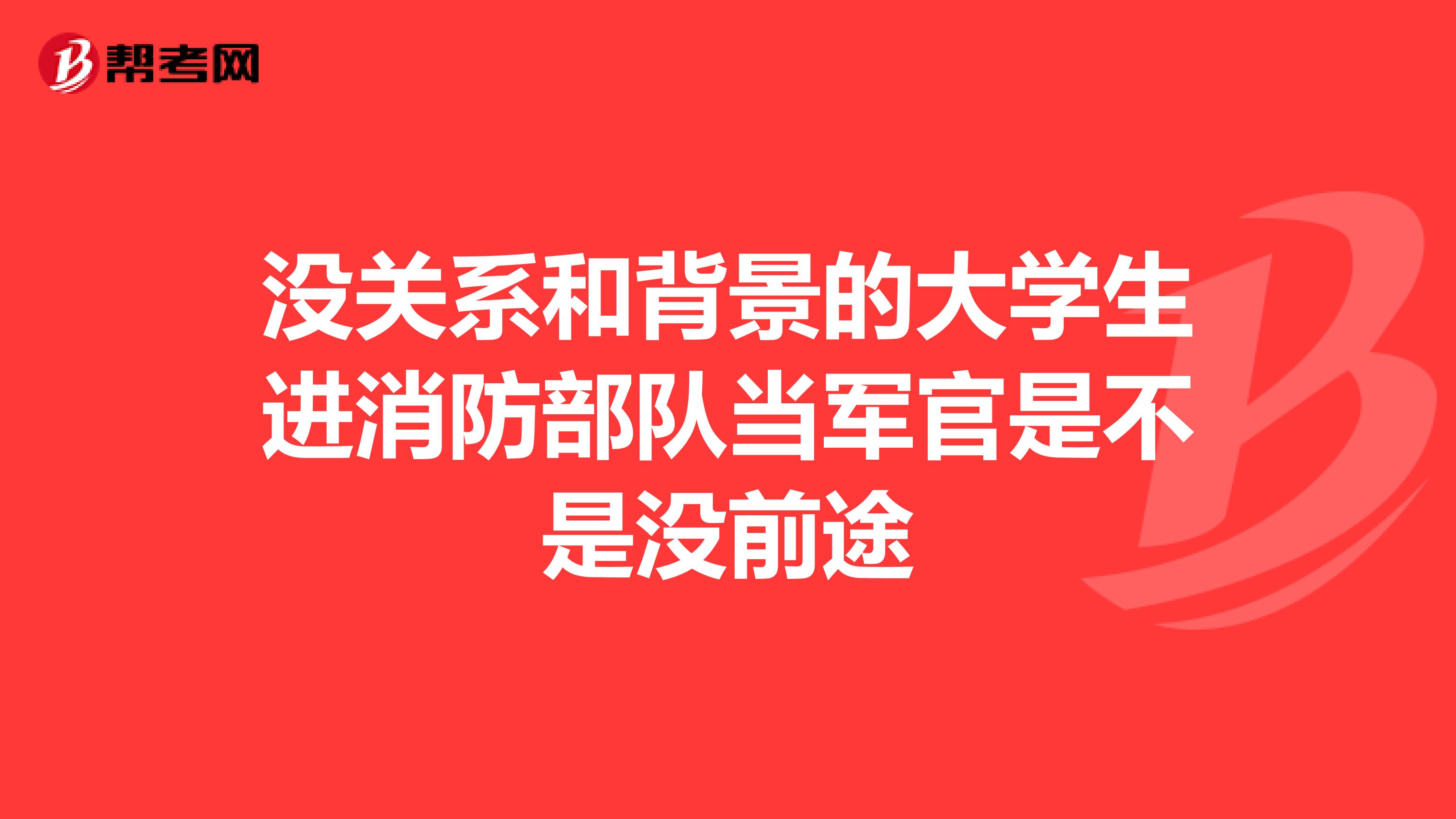 没关系和背景的大学生进消防部队当军官是不是没前途