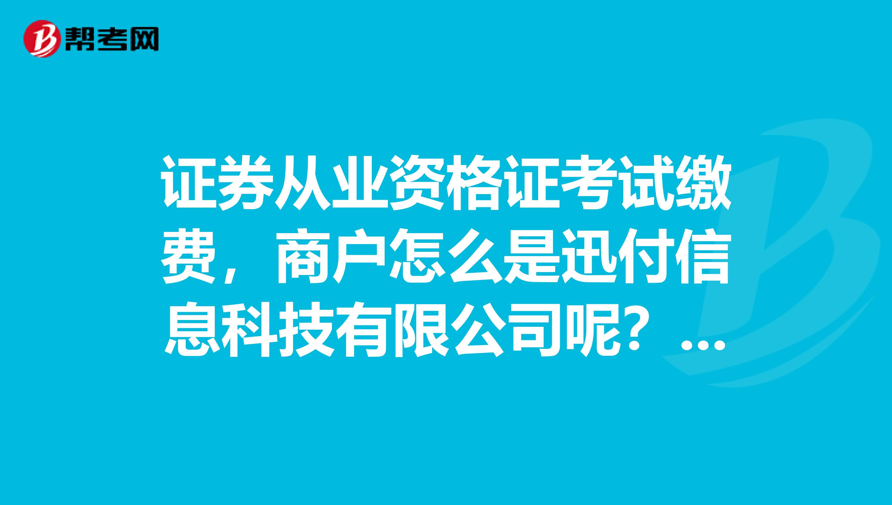 证券从业资格证考试缴费,商户怎么是迅付信息科技有限公司呢??不会是骗钱的的吧??拜托高人给指点下