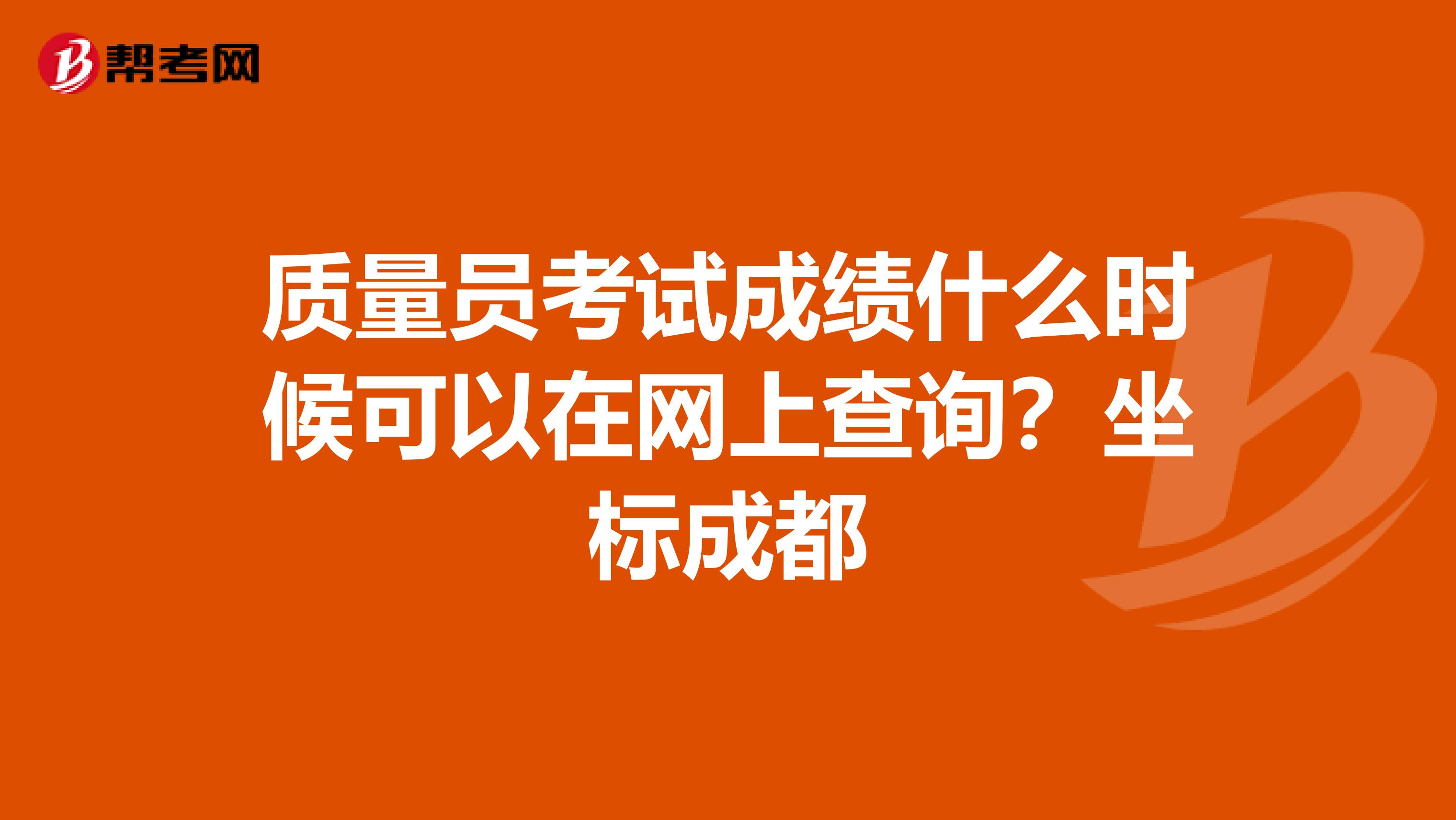 质量员考试成绩什么时候可以在网上查询?坐标成都