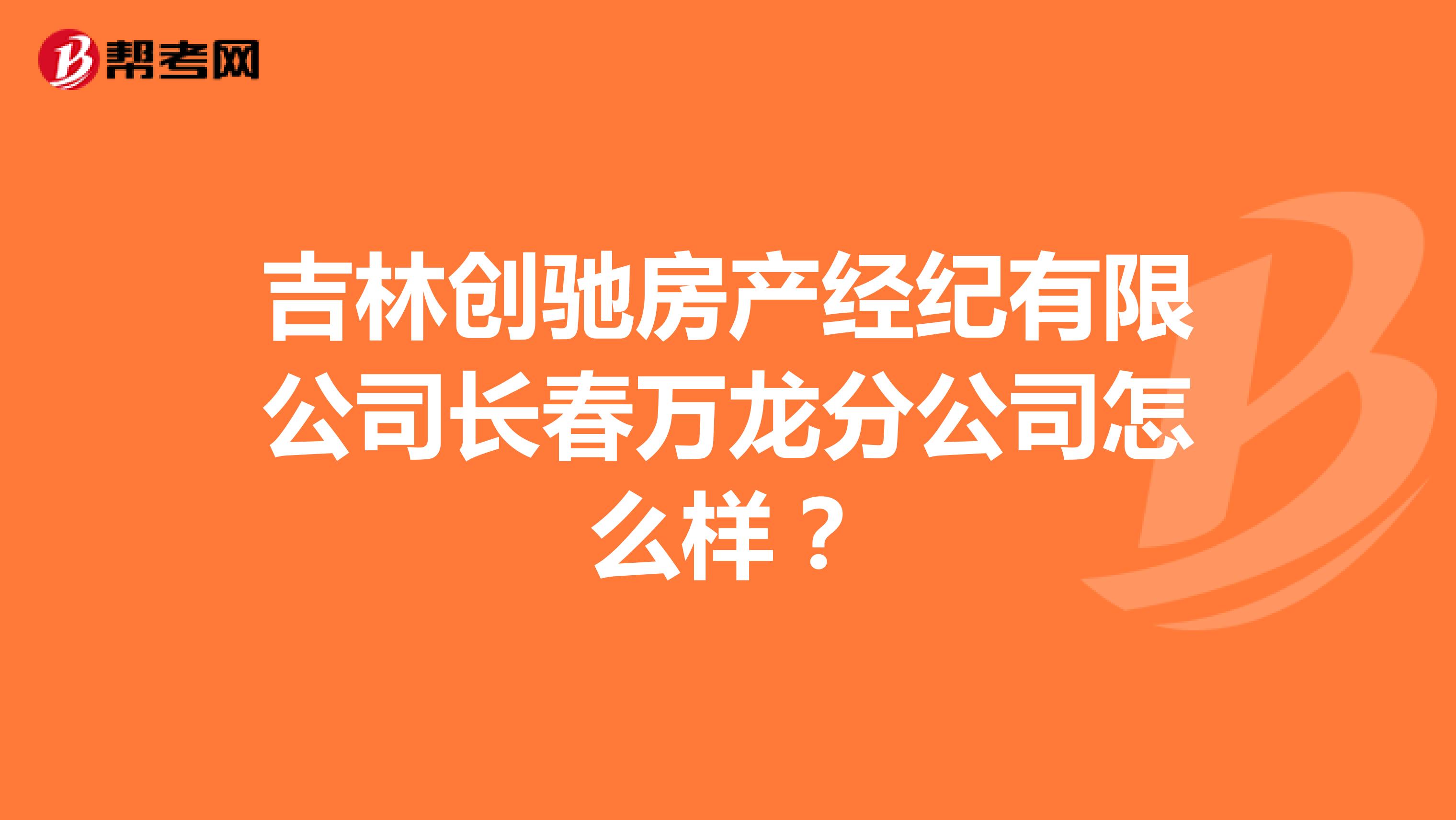 吉林创驰房产经纪有限公司长春万龙分公司怎么样？