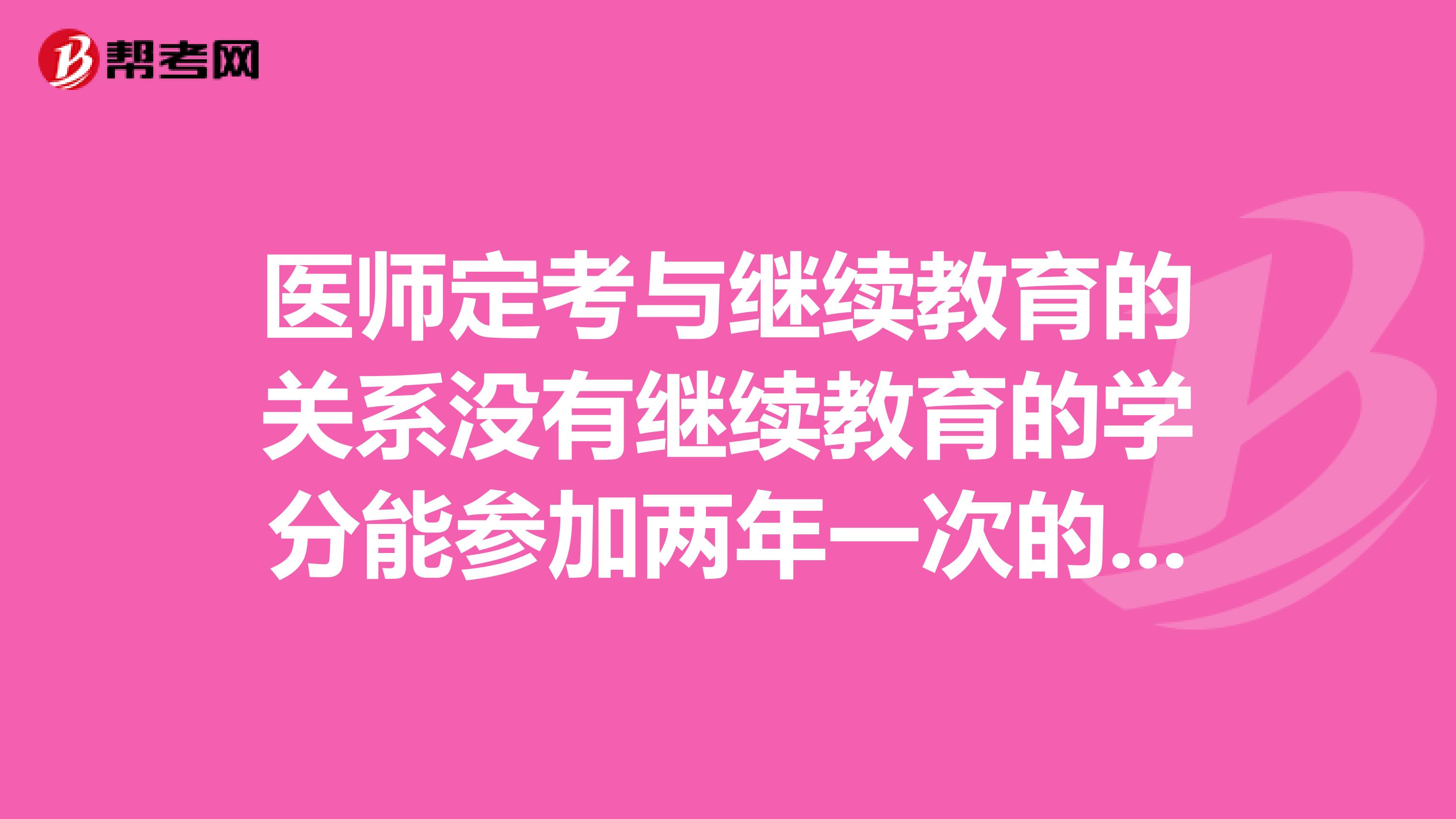 医师定考与继续教育的关系没有继续教育的学分能参加两年一次的医师定考吗？