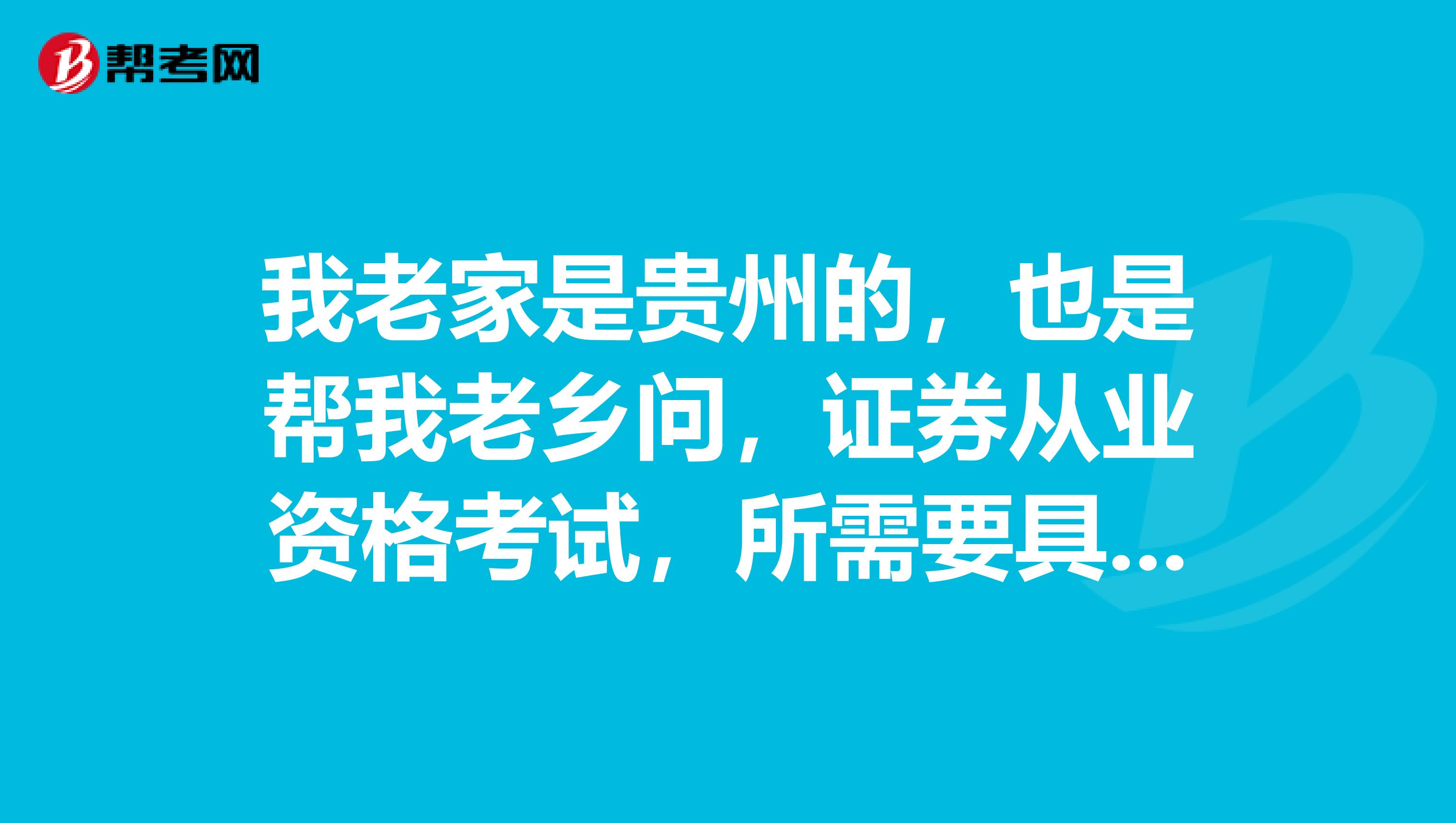 我老家是贵州的，也是帮我老乡问，证券从业资格考试，所需要具备的报考条件是什么？