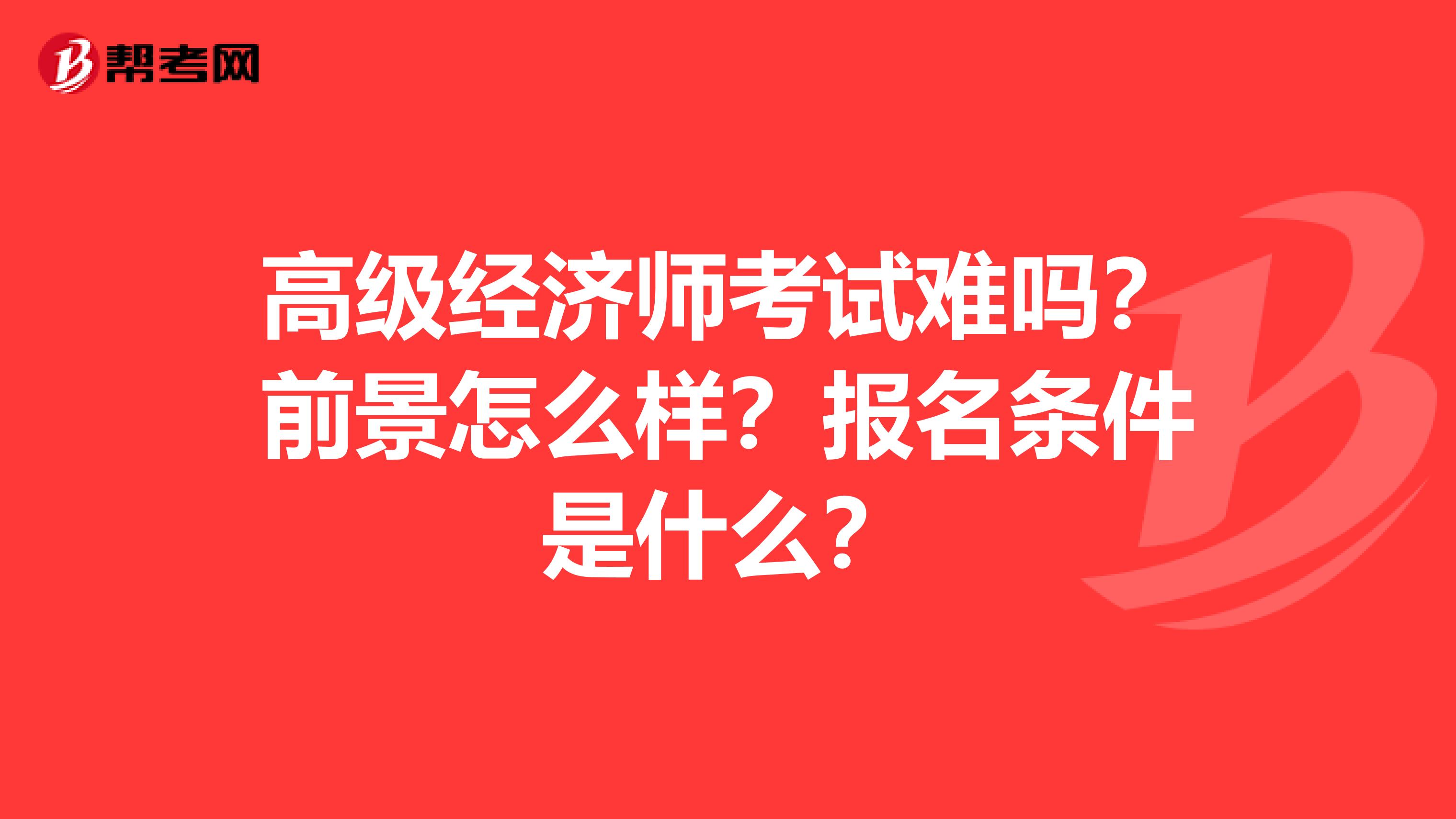 高级经济师考试难吗？前景怎么样？报名条件是什么？