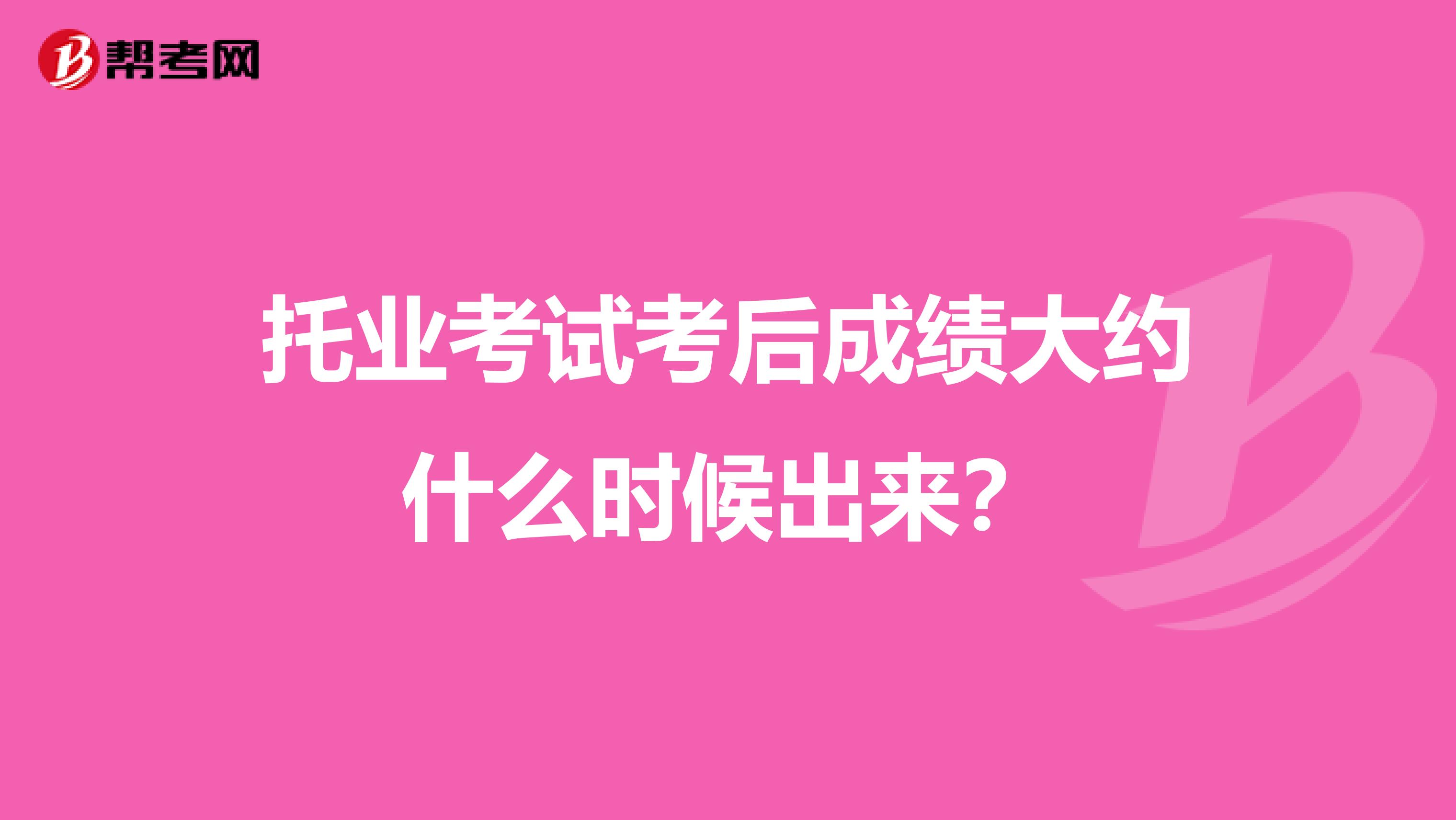 托业考试考后成绩大约什么时候出来？