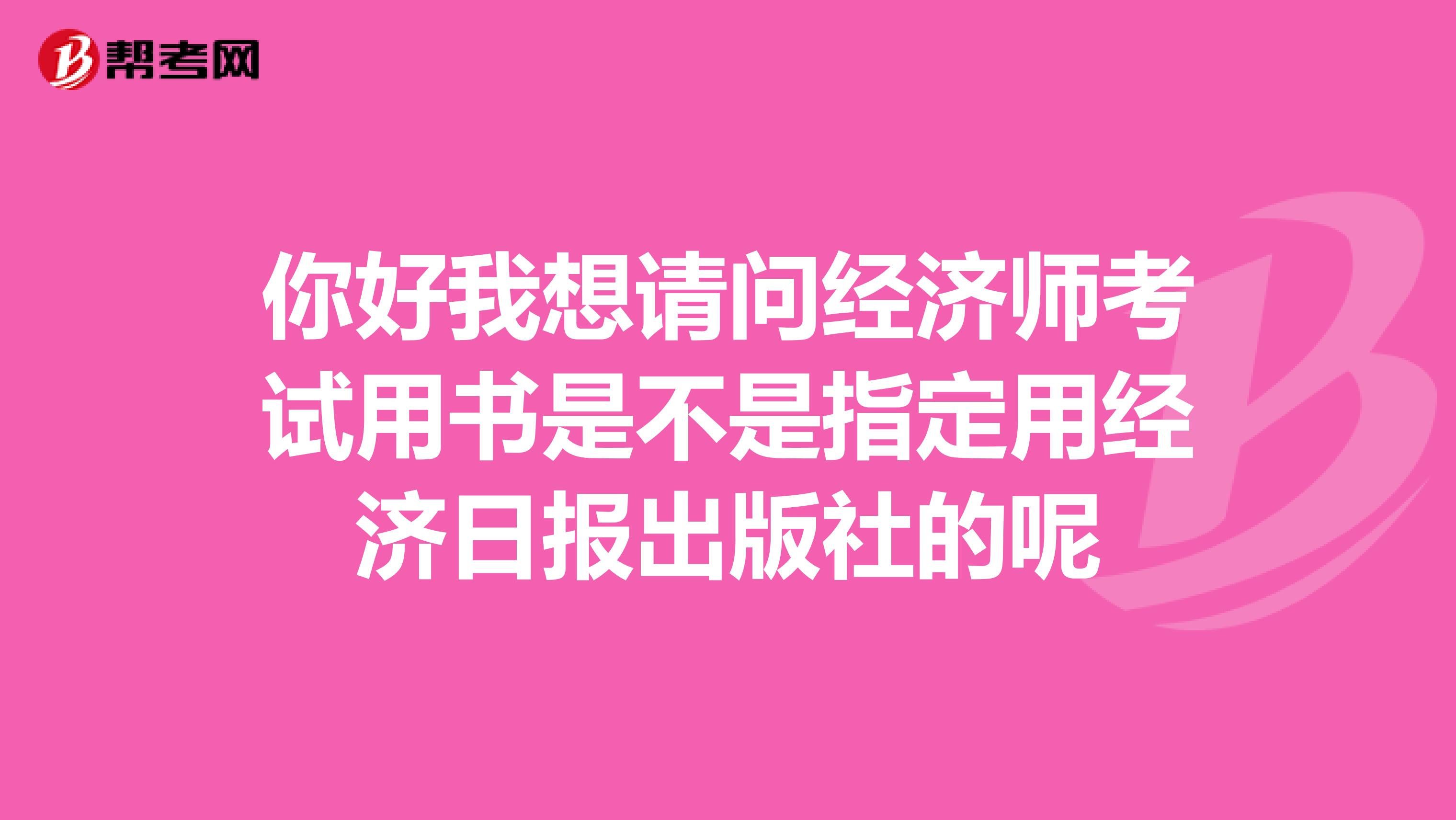 你好我想请问经济师考试用书是不是指定用经济日报出版社的呢