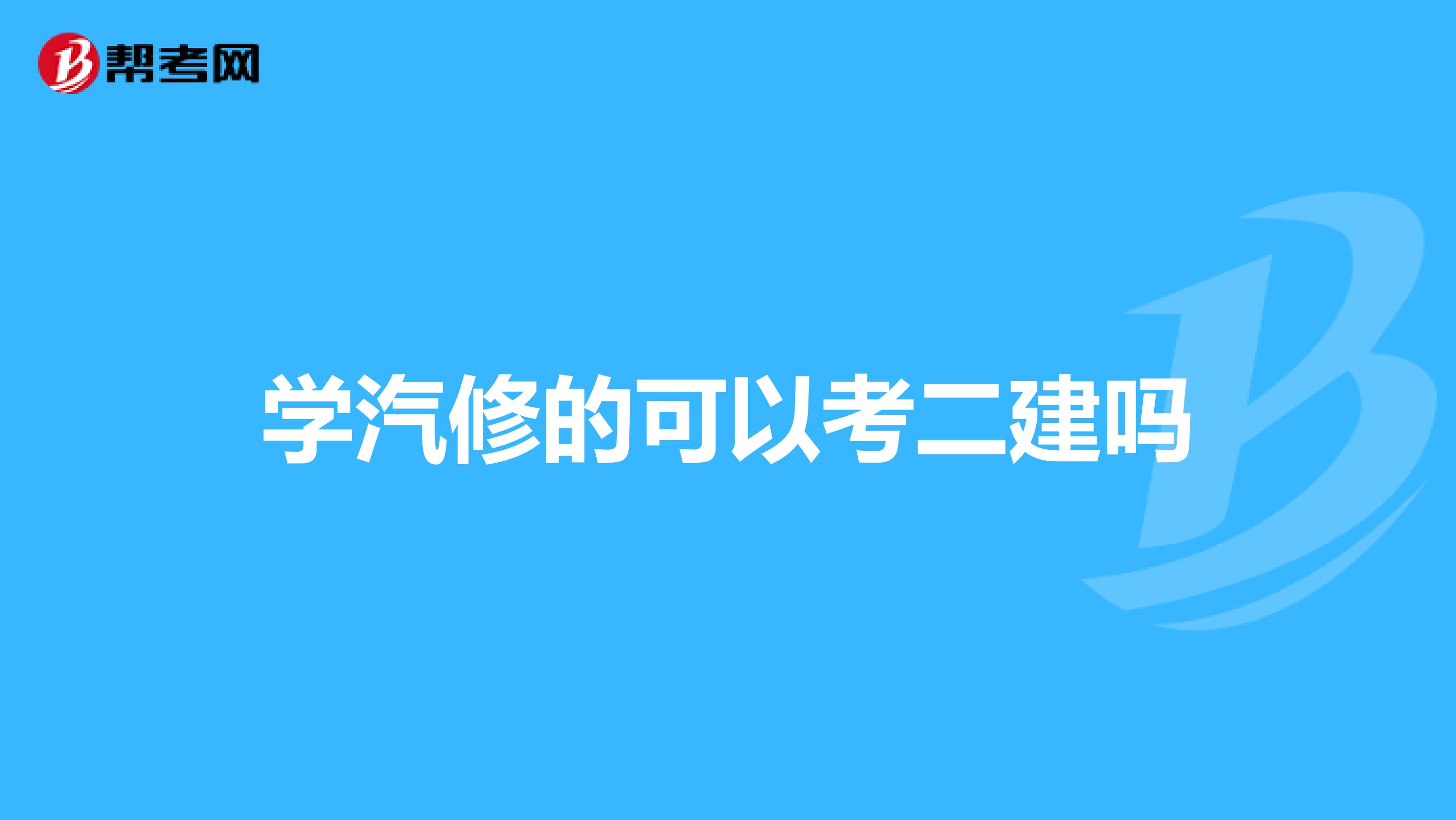 学汽修的可以考二建吗