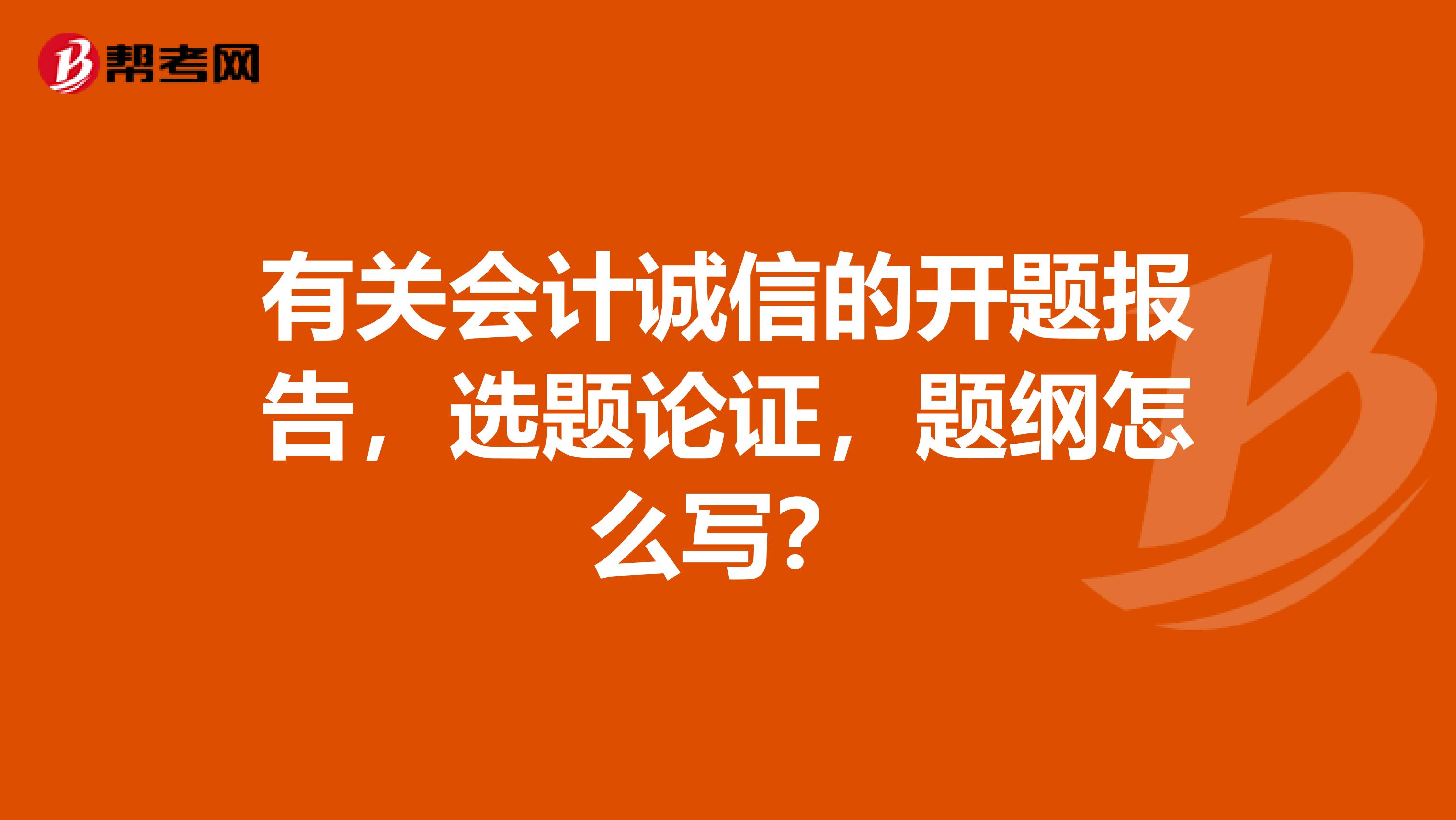有关会计诚信的开题报告,选题论证,题纲怎么写?