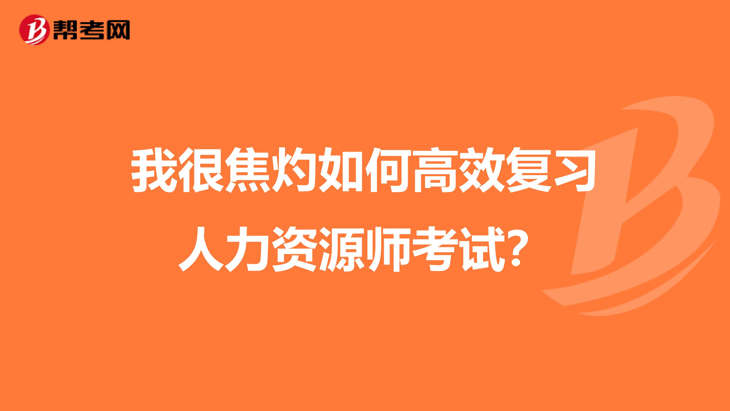 我很焦灼如何高效复习人力资源师考试?