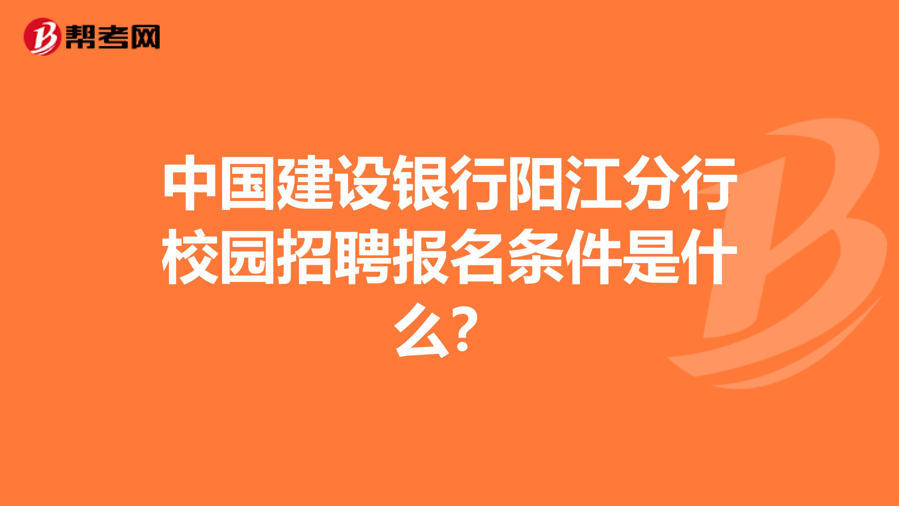 中国建设银行阳江分行校园招聘报名条件是什么？