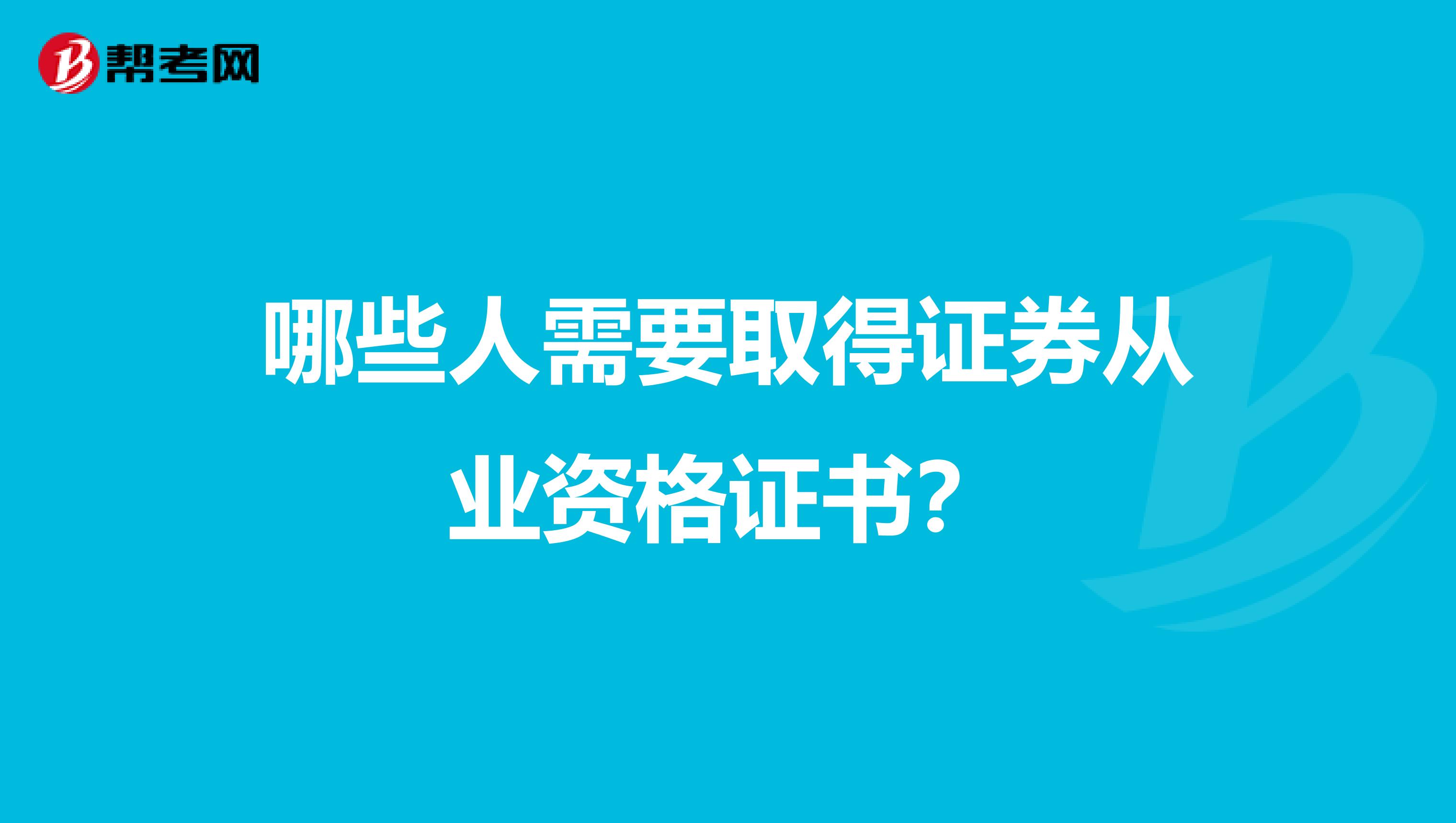 哪些人需要取得证券从业资格证书?