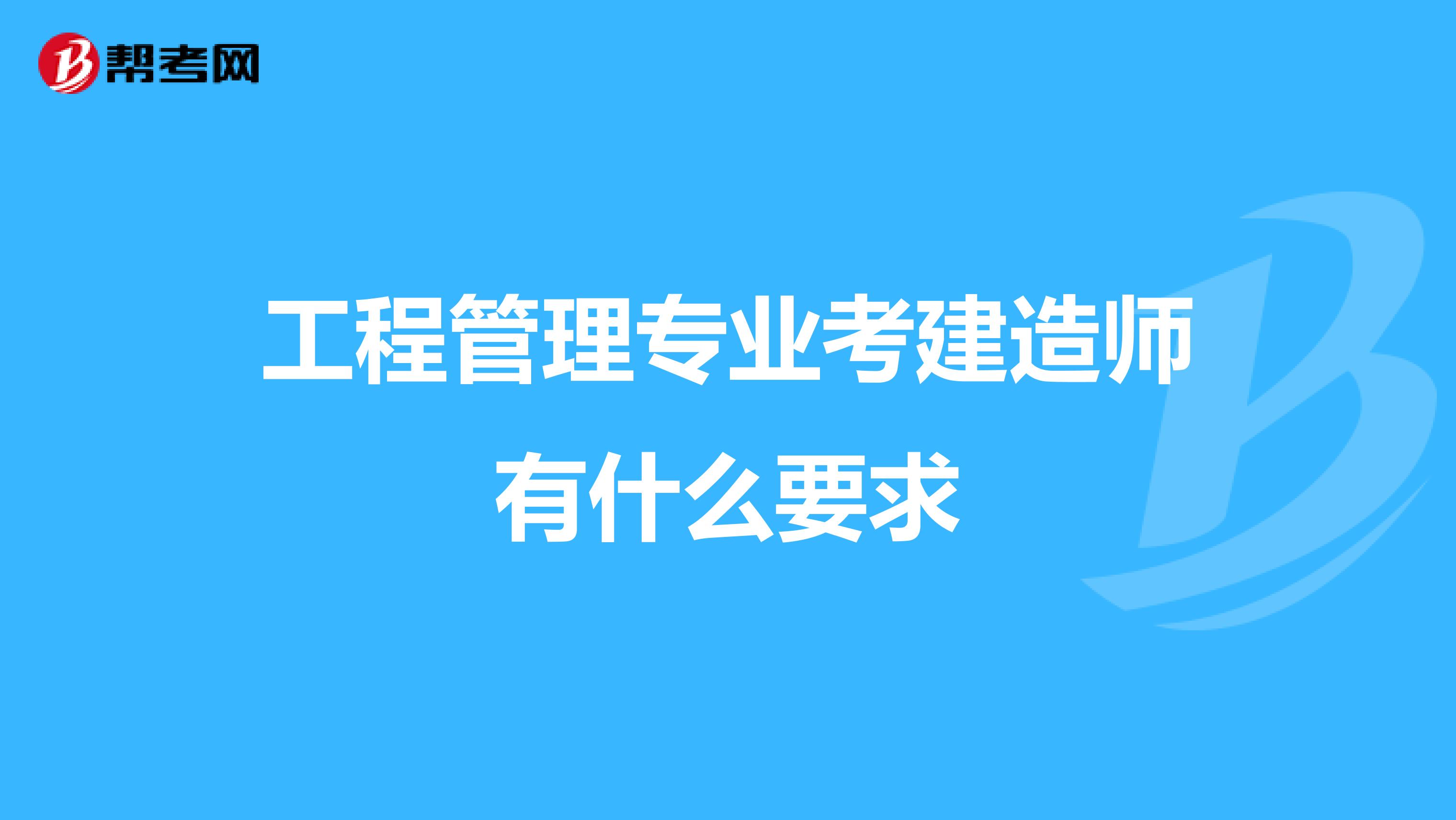 工程管理专业考建造师有什么要求