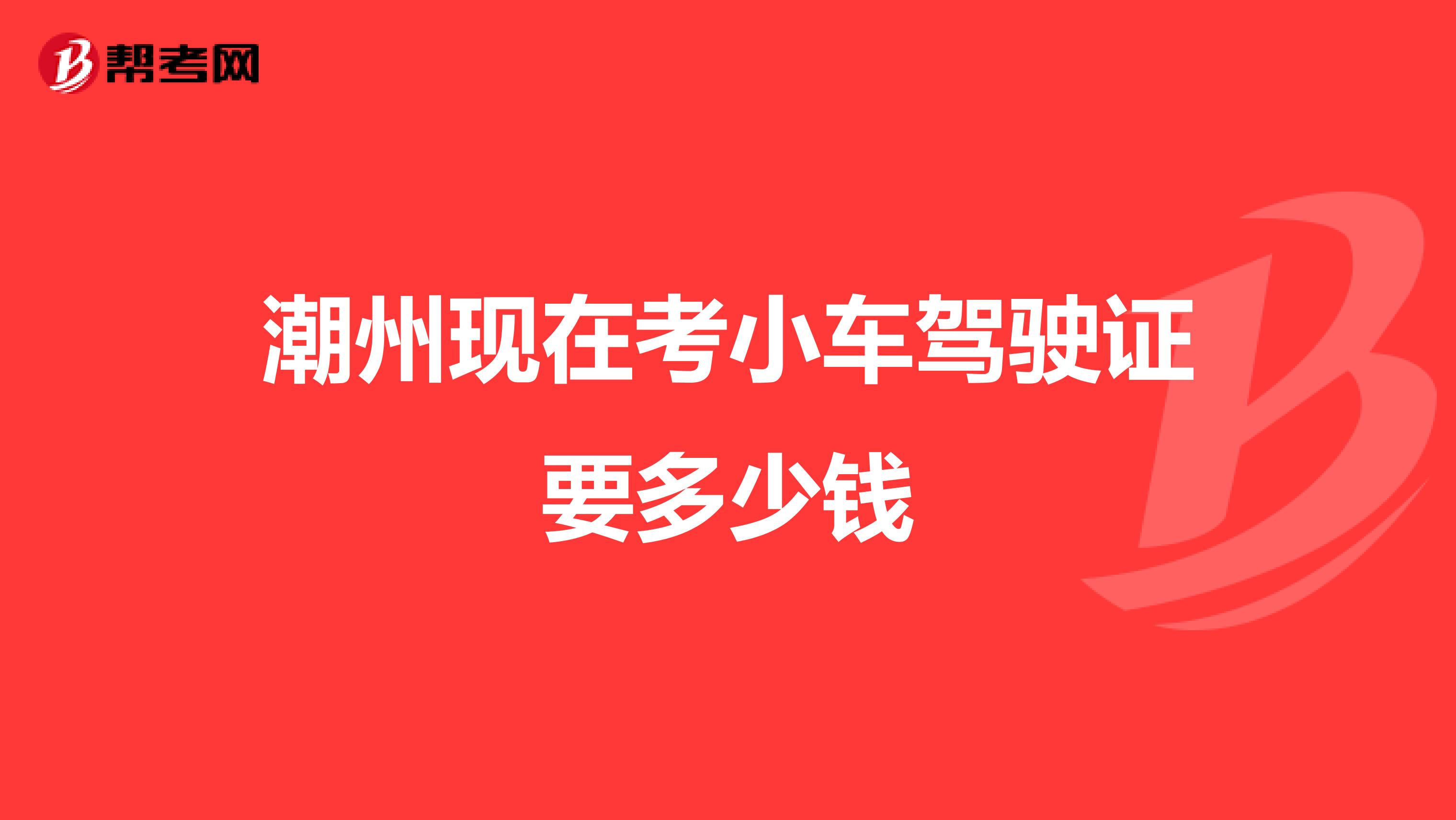 潮州现在考小车驾驶证要多少钱