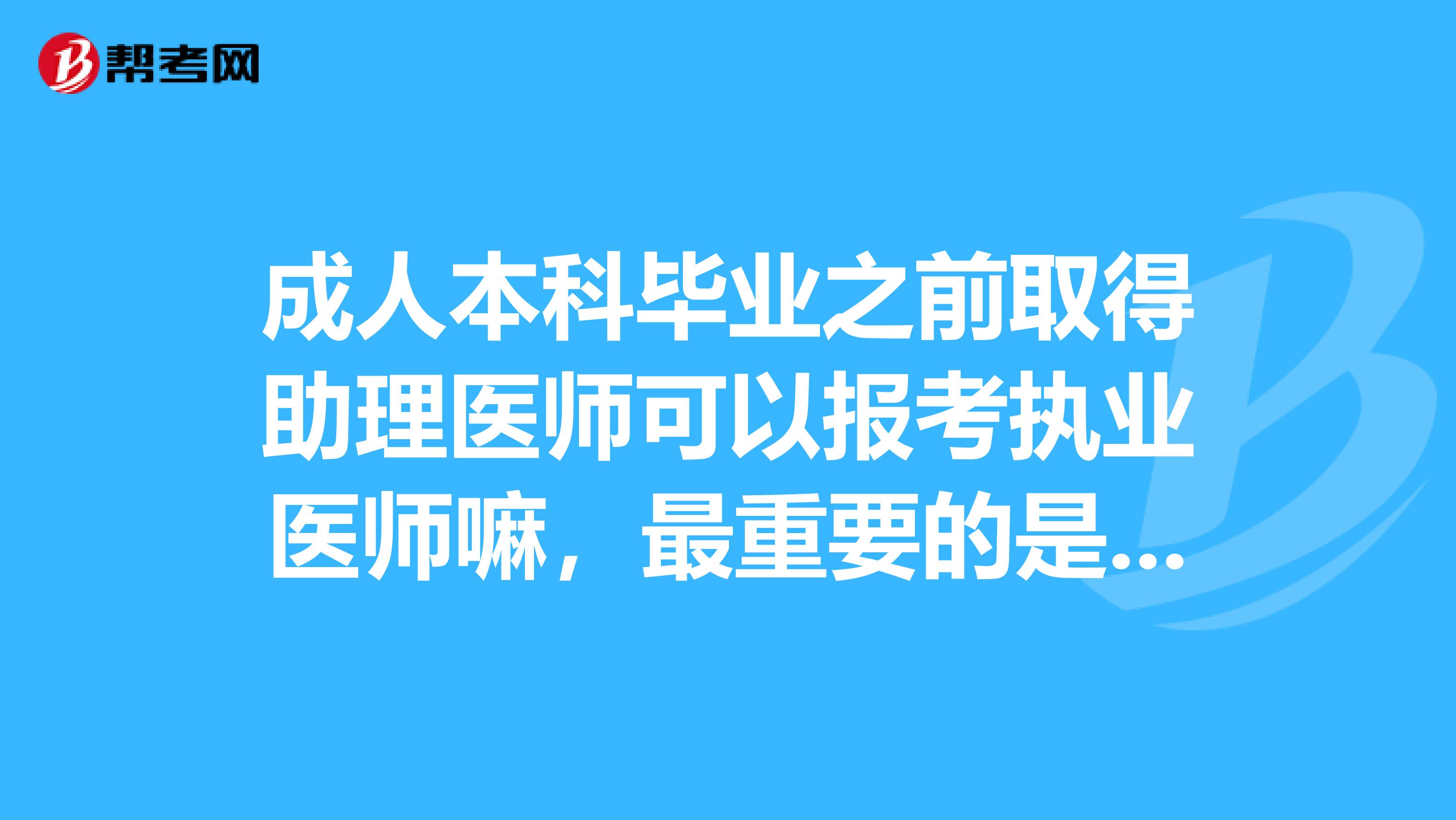 成人本科毕业之前取得助理医师可以报考执业医师嘛，最重要的是有年限要求吗？