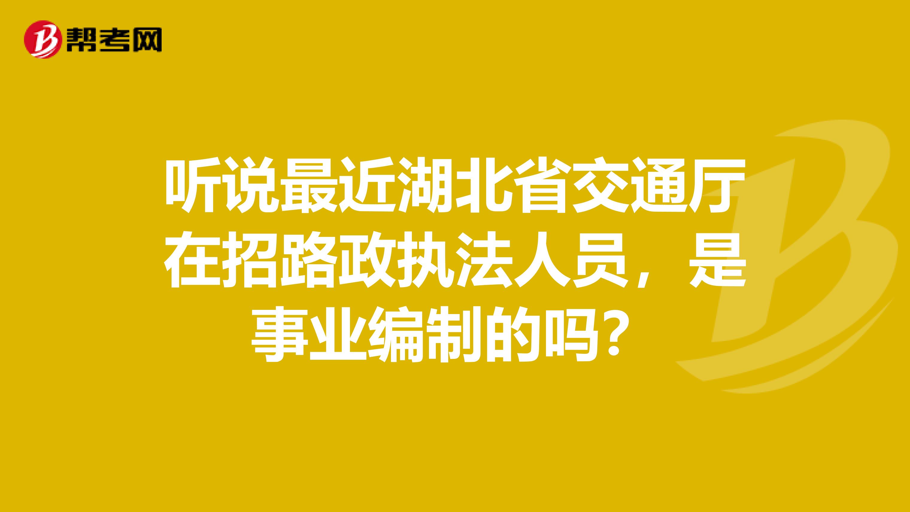 听说最近湖北省交通厅在招路政执法人员,是事业编制的吗?