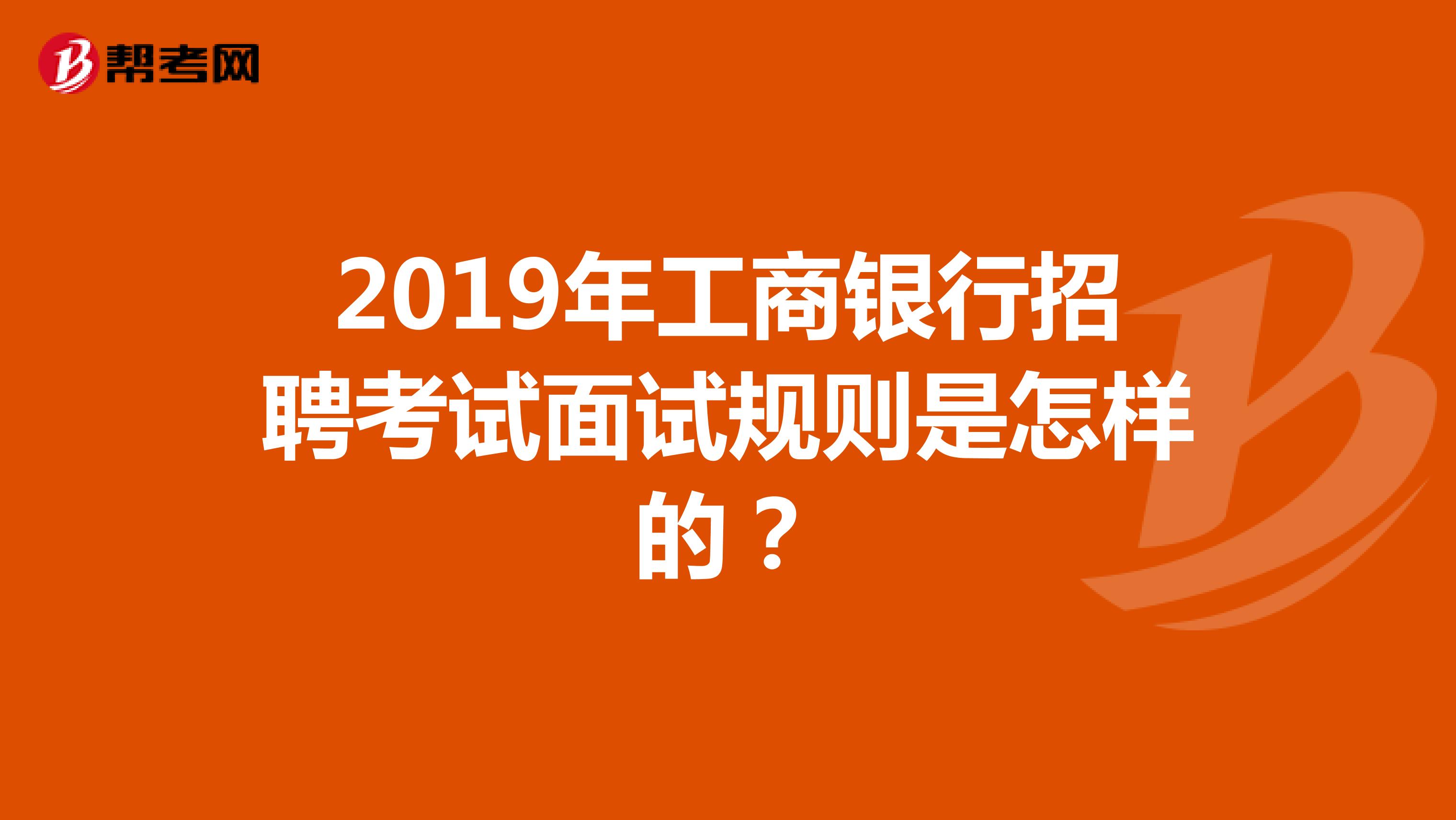 2019年工商银行招聘考试面试规则是怎样的？