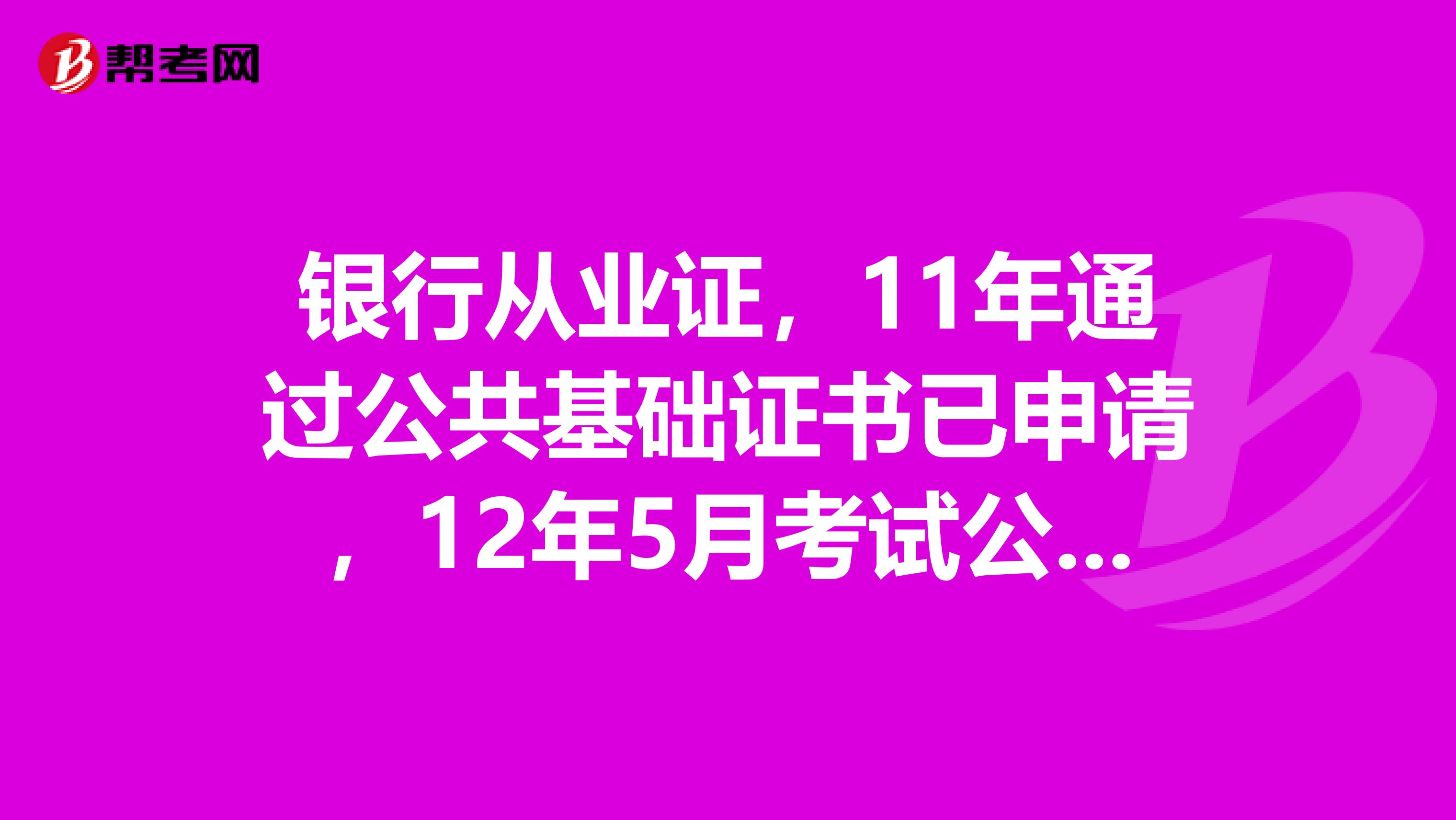 银行从业证,11年通过公共基础证书已申请,12年5月考试公司贷款成绩合格,请问现在12月该怎么申请证书