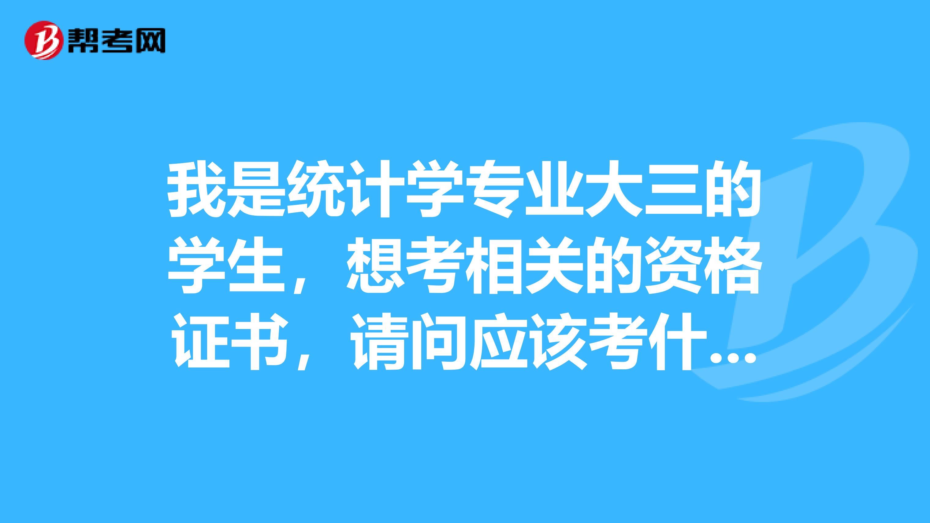 我是统计学专业大三的学生，想考相关的资格证书，请问应该考什么？初级统计师吗？