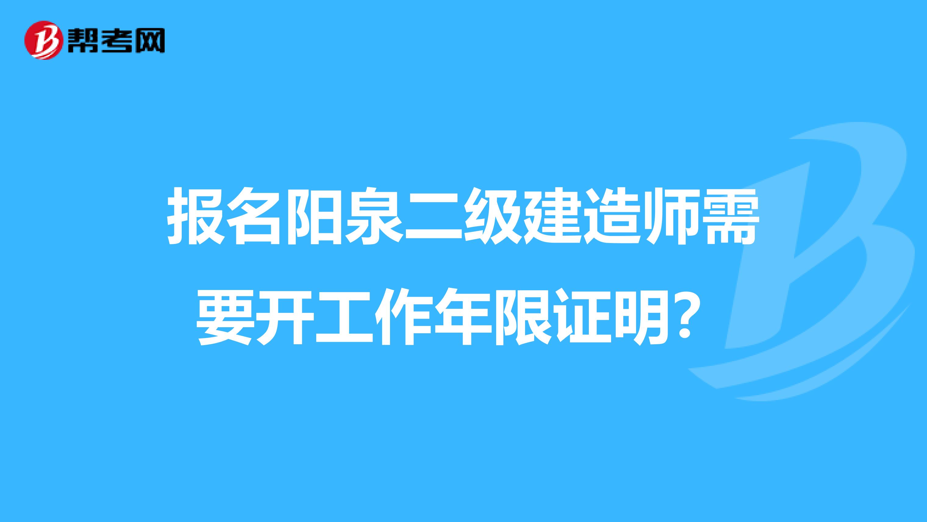 报名阳泉二级建造师需要开工作年限证明？