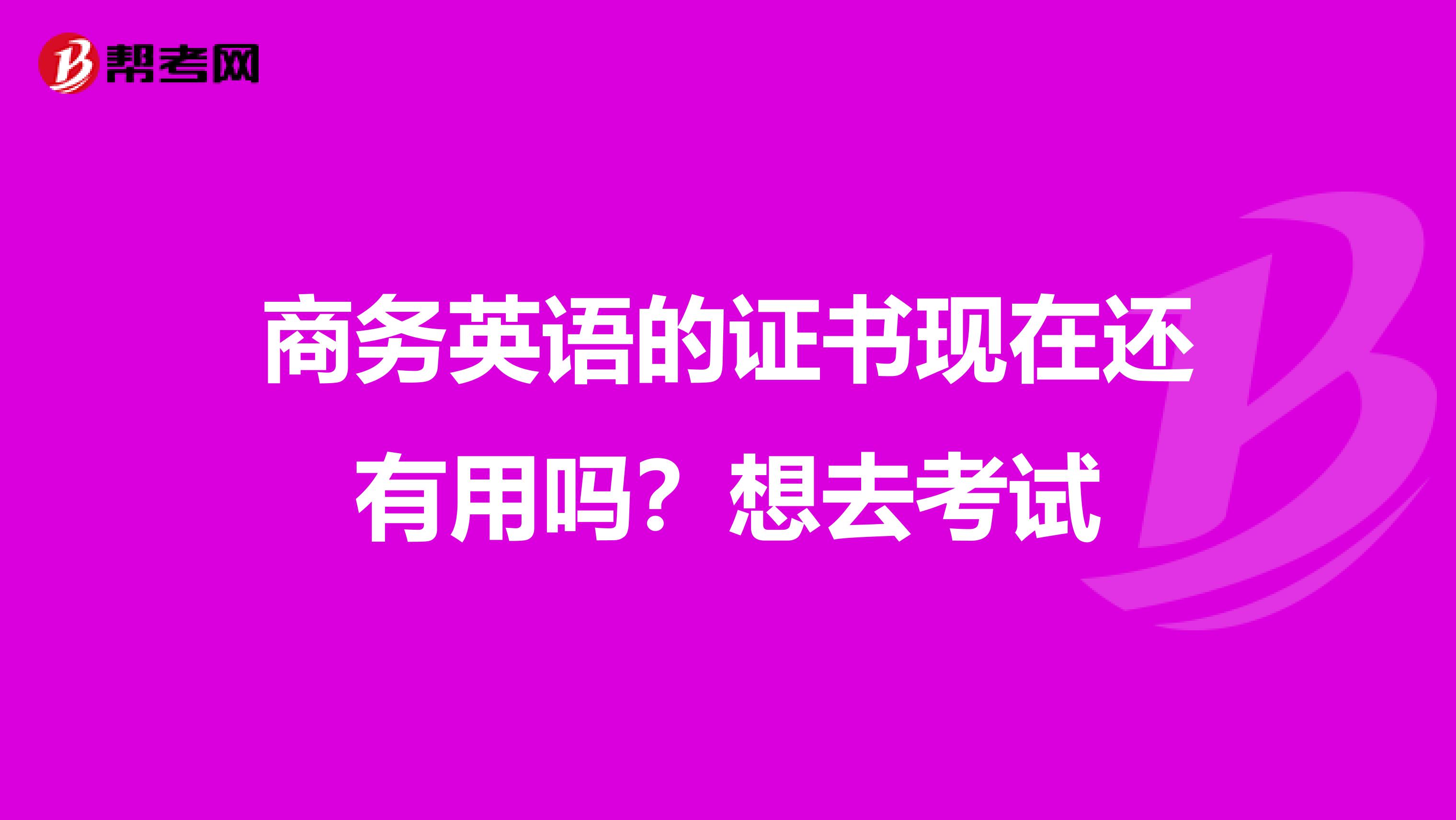 商务英语的证书现在还有用吗?想去考试