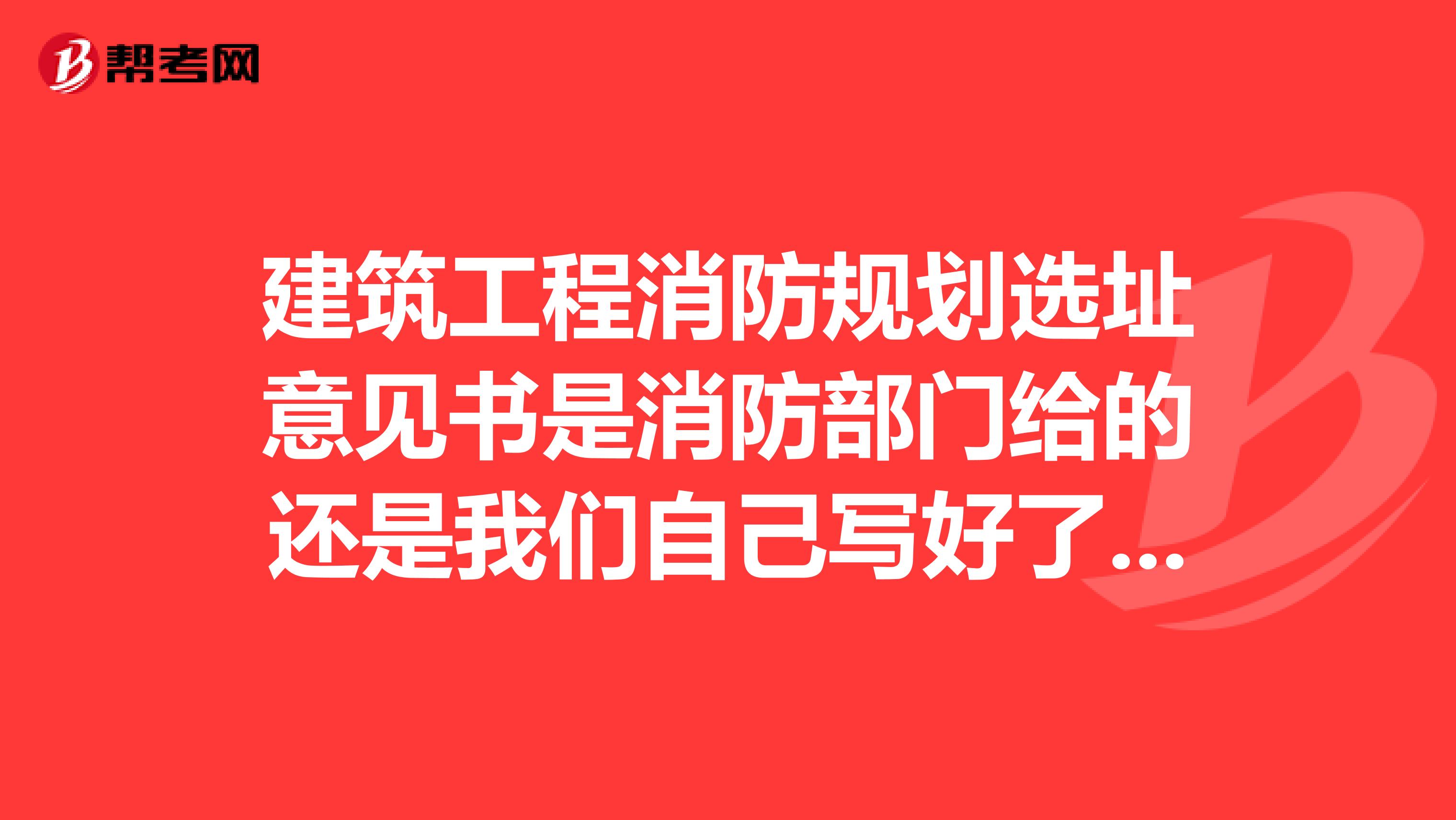 建筑工程消防规划选址意见书是消防部门给的还是我们自己写好了拿去审批呢?请问有范文可参照吗