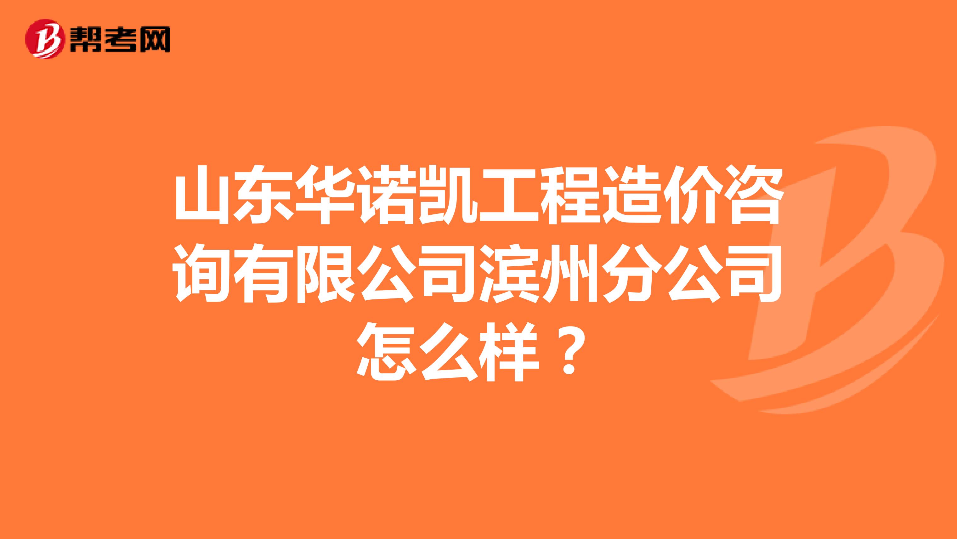山东华诺凯工程造价咨询有限公司滨州分公司怎么样?