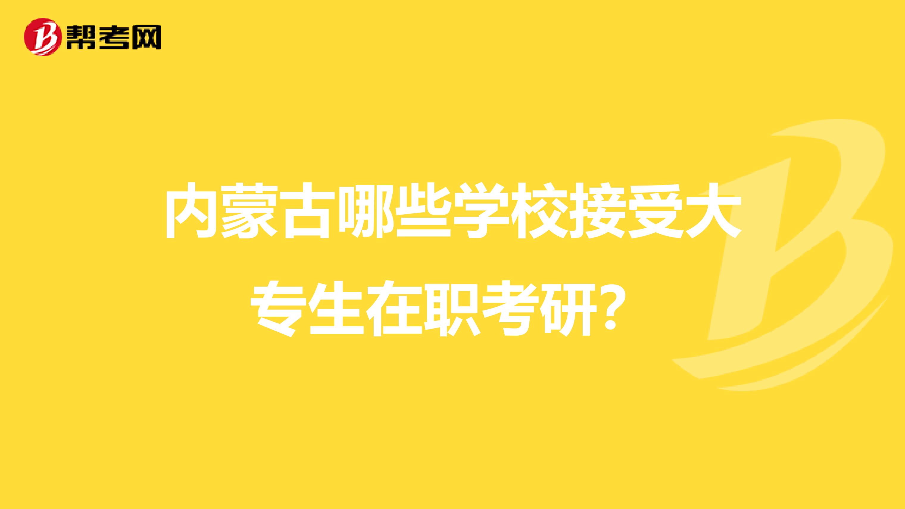 内蒙古哪些学校接受大专生在职考研？