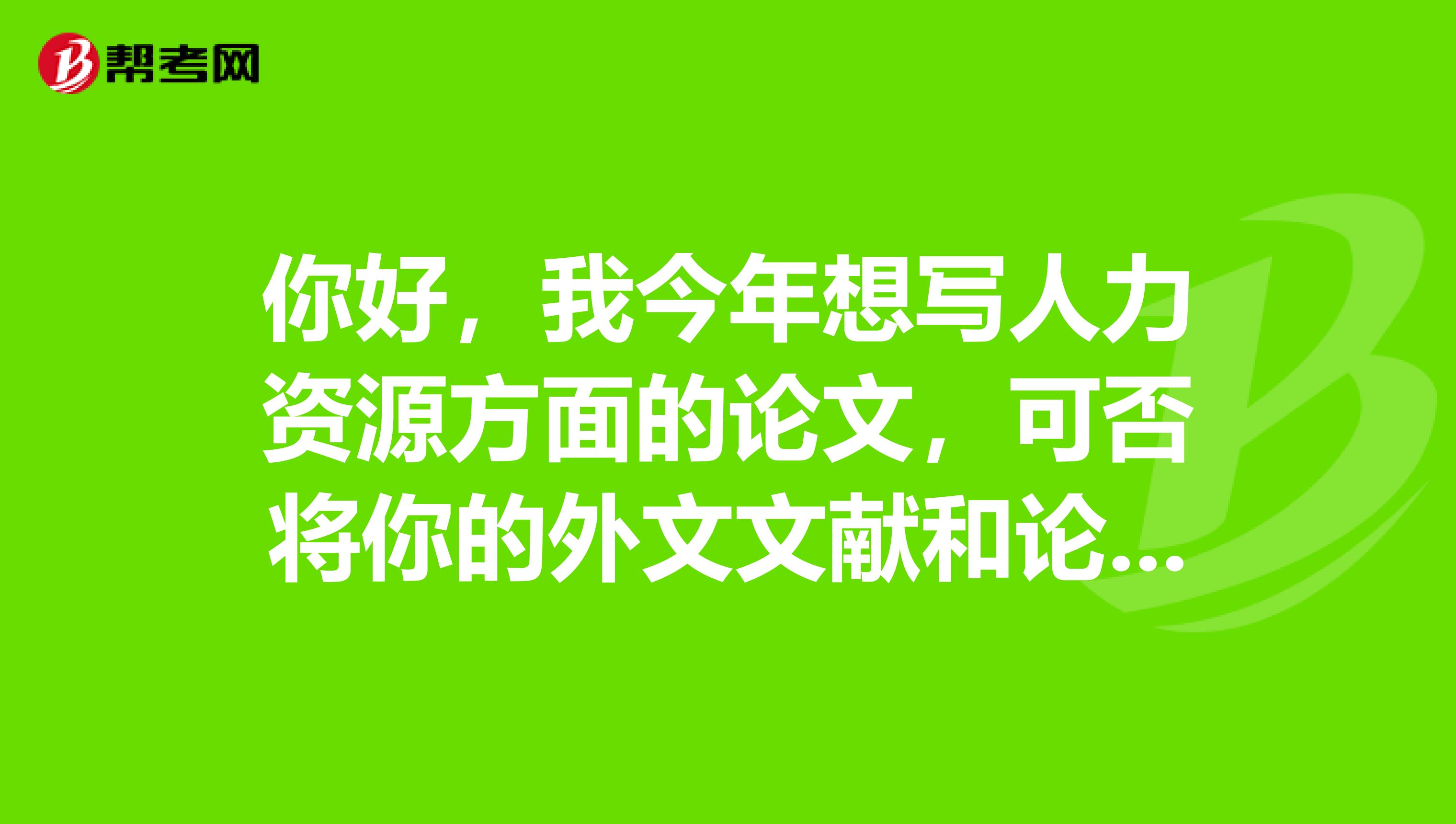 你好,我今年想写人力资源方面的论文,可否将你的外文文献和论文发给我参考呢。谢谢