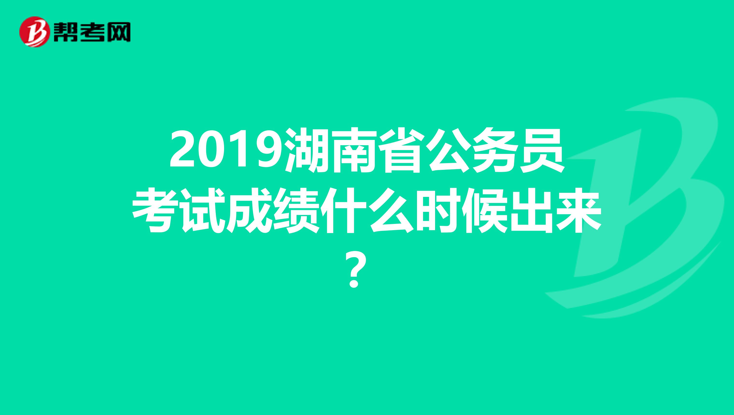 2019湖南省公务员考试成绩什么时候出来？